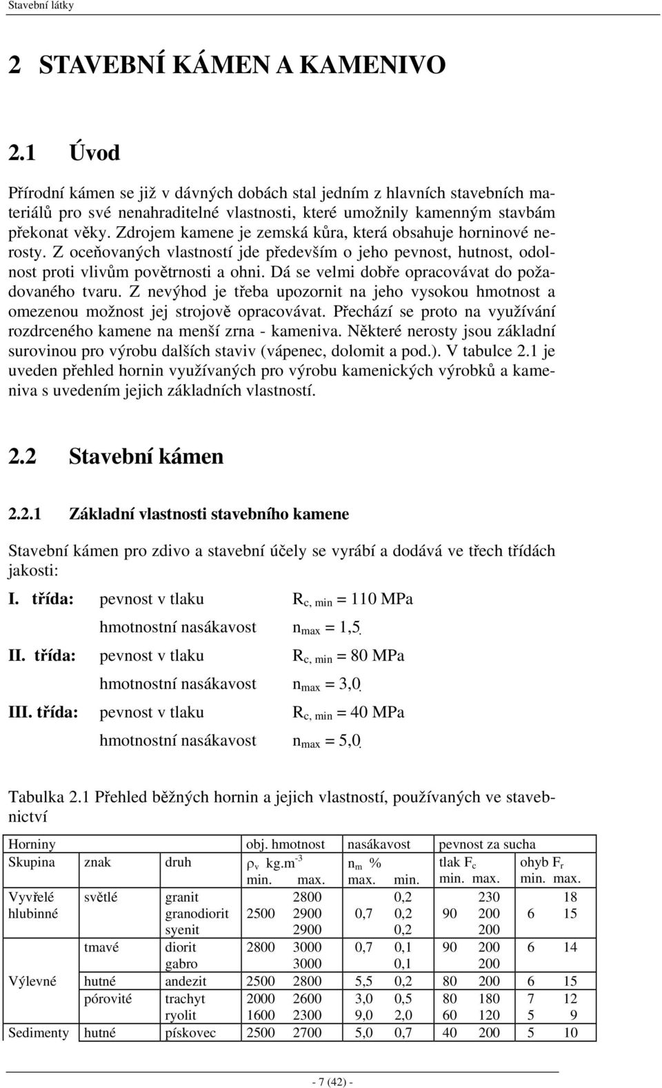 Zdrojem kamene je zemská kůra, která obsahuje horninové nerosty. Z oceňovaných vlastností jde především o jeho pevnost, hutnost, odolnost proti vlivům povětrnosti a ohni.