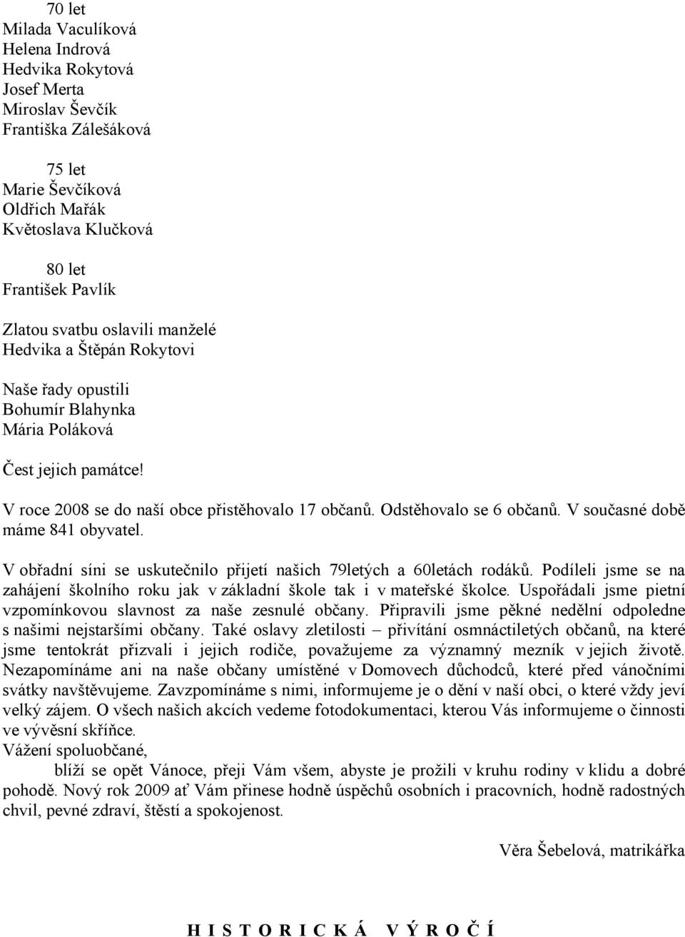 V současné době máme 841 obyvatel. V obřadní síni se uskutečnilo přijetí našich 79letých a 60letách rodáků. Podíleli jsme se na zahájení školního roku jak v základní škole tak i v mateřské školce.