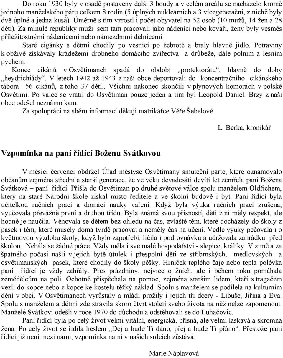 Za minulé republiky muži sem tam pracovali jako nádeníci nebo kováři, ženy byly vesměs příležitostnými nádenicemi nebo námezdními dělnicemi.