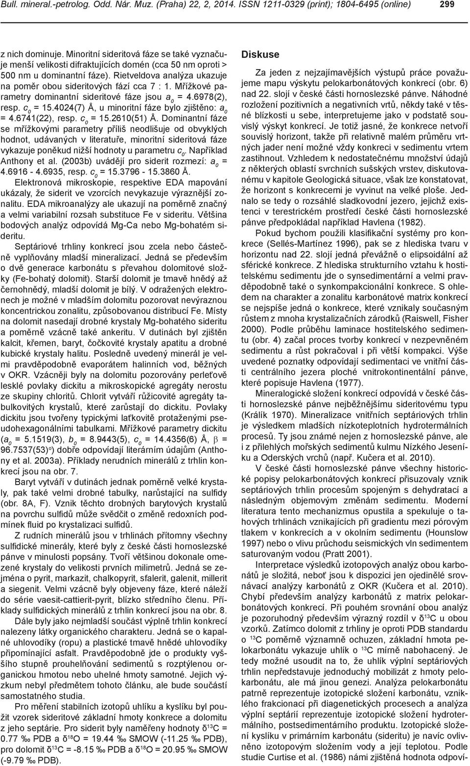 Mřížkové parametry dominantní sideritové fáze jsou a 0 = 4.6978(2), resp. c 0 = 15.4024(7) Å, u minoritní fáze bylo zjištěno: a 0 = 4.6741(22), resp. c 0 = 15.2610(51) Å.