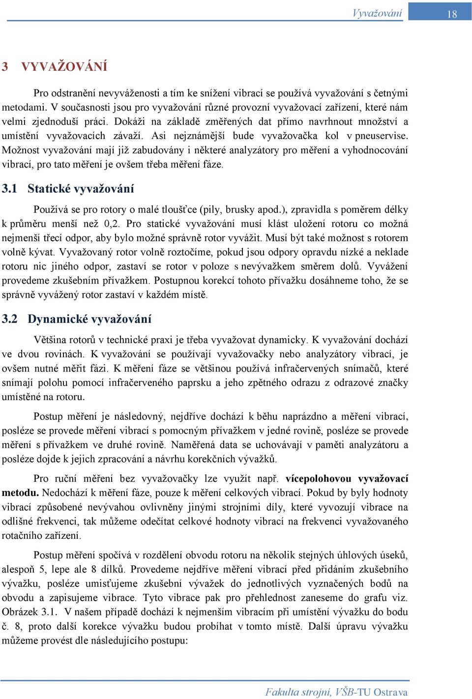 Asi nejznámější bude vyvažovačka kol v pneuservise. Možnost vyvažování mají již zabudovány i některé analyzátory pro měření a vyhodnocování vibrací, pro tato měření je ovšem třeba měření fáze. 3.