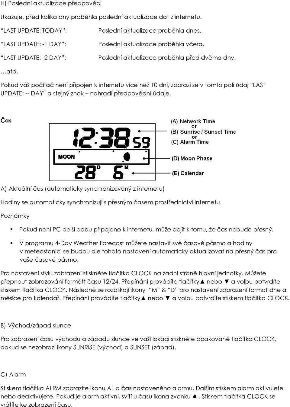 Pokud váš počítač není připojen k internetu více než 10 dní, zobrazí se v tomto poli údaj LAST UPDATE: -- DAY a stejný znak nahradí předpovědní údaje.