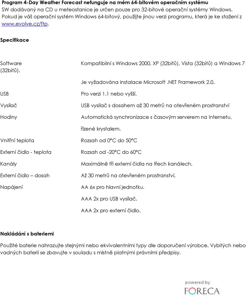 Specifikace Software Kompatibilní s Windows 2000, XP (32bitů), Vista (32bitů) a Windows 7 (32bitů). Je vyžadována instalace Microsoft.NET Framework 2.0. USB Vysílač Hodiny Pro verzi 1.1 nebo vyšší.