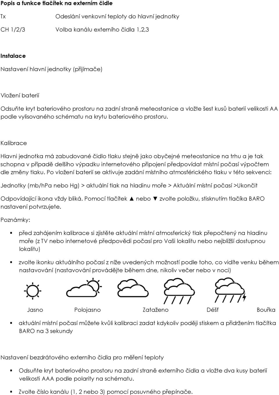 Kalibrace Hlavni jednotka má zabudované čidlo tlaku stejně jako obyčejné meteostanice na trhu a je tak schopna v případě delšího výpadku internetového připojení předpovídat místní počasí výpočtem dle