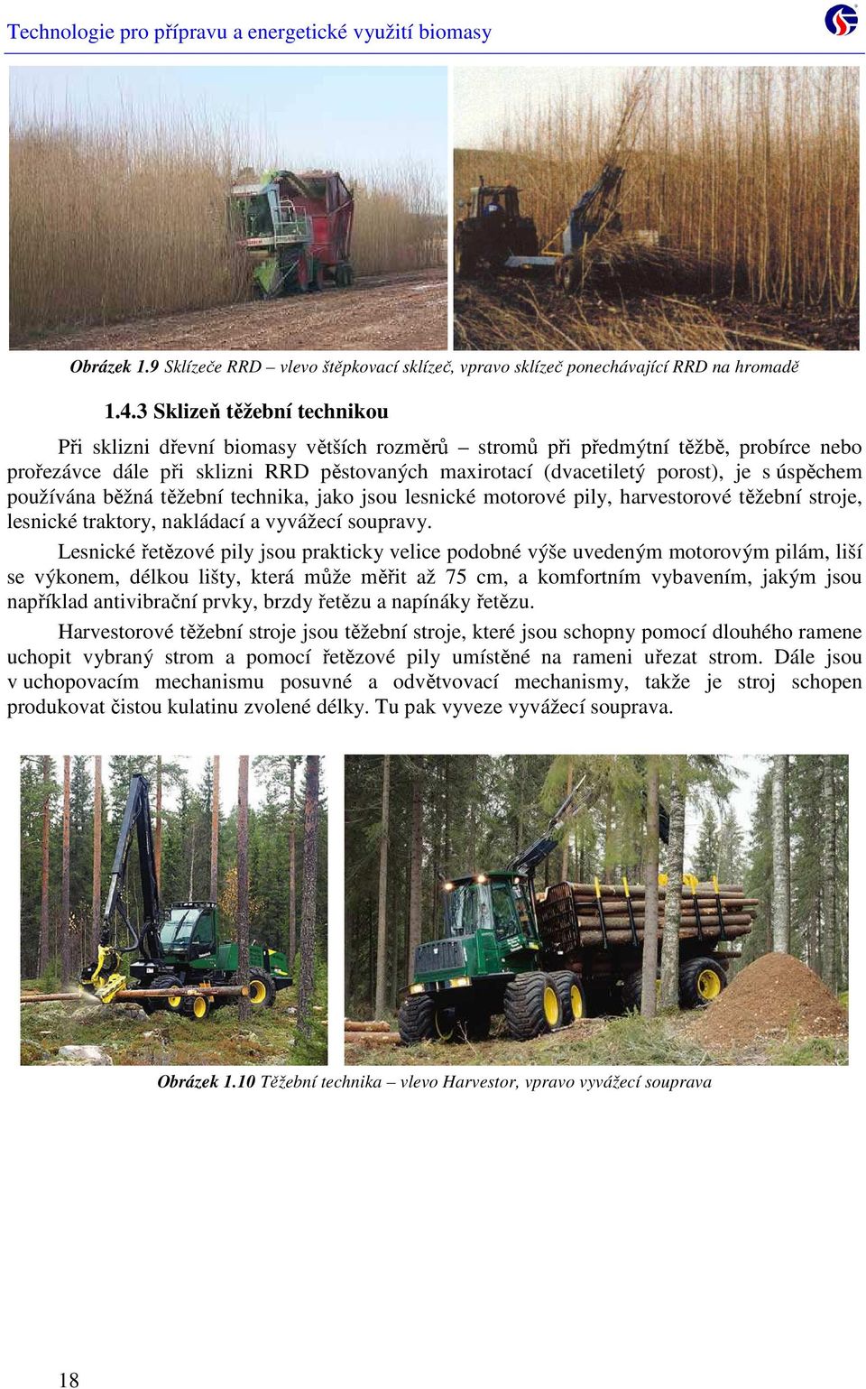 úspěchem používána běžná těžební technika, jako jsou lesnické motorové pily, harvestorové těžební stroje, lesnické traktory, nakládací a vyvážecí soupravy.