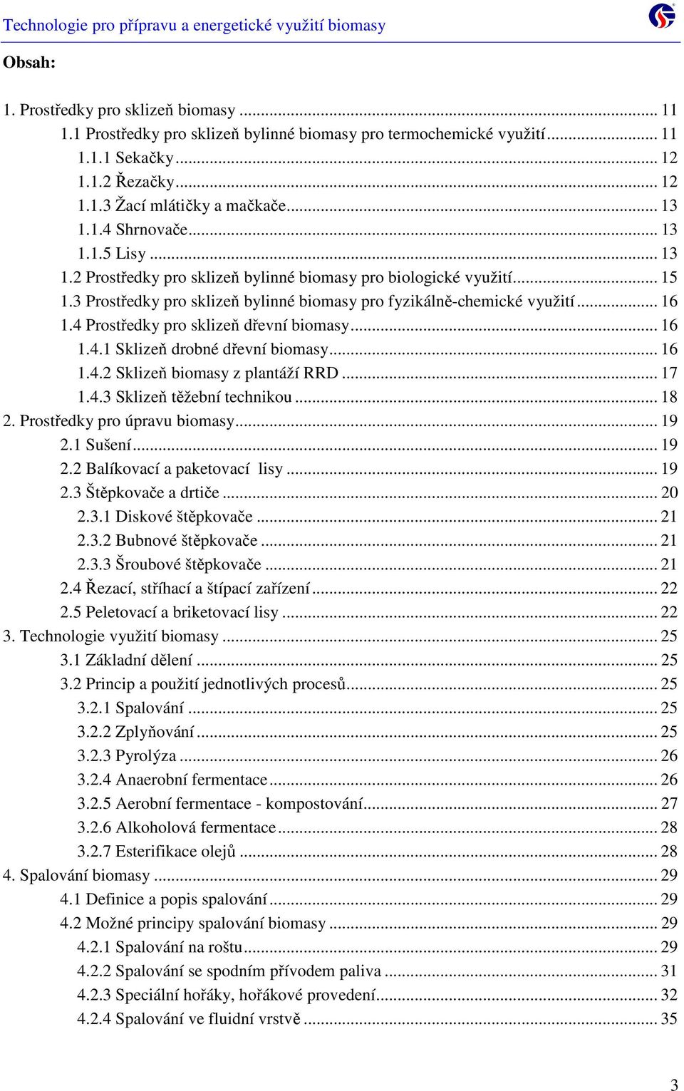 4 Prostředky pro sklizeň dřevní biomasy... 16 1.4.1 Sklizeň drobné dřevní biomasy... 16 1.4.2 Sklizeň biomasy z plantáží RRD... 17 1.4.3 Sklizeň těžební technikou... 18 2.