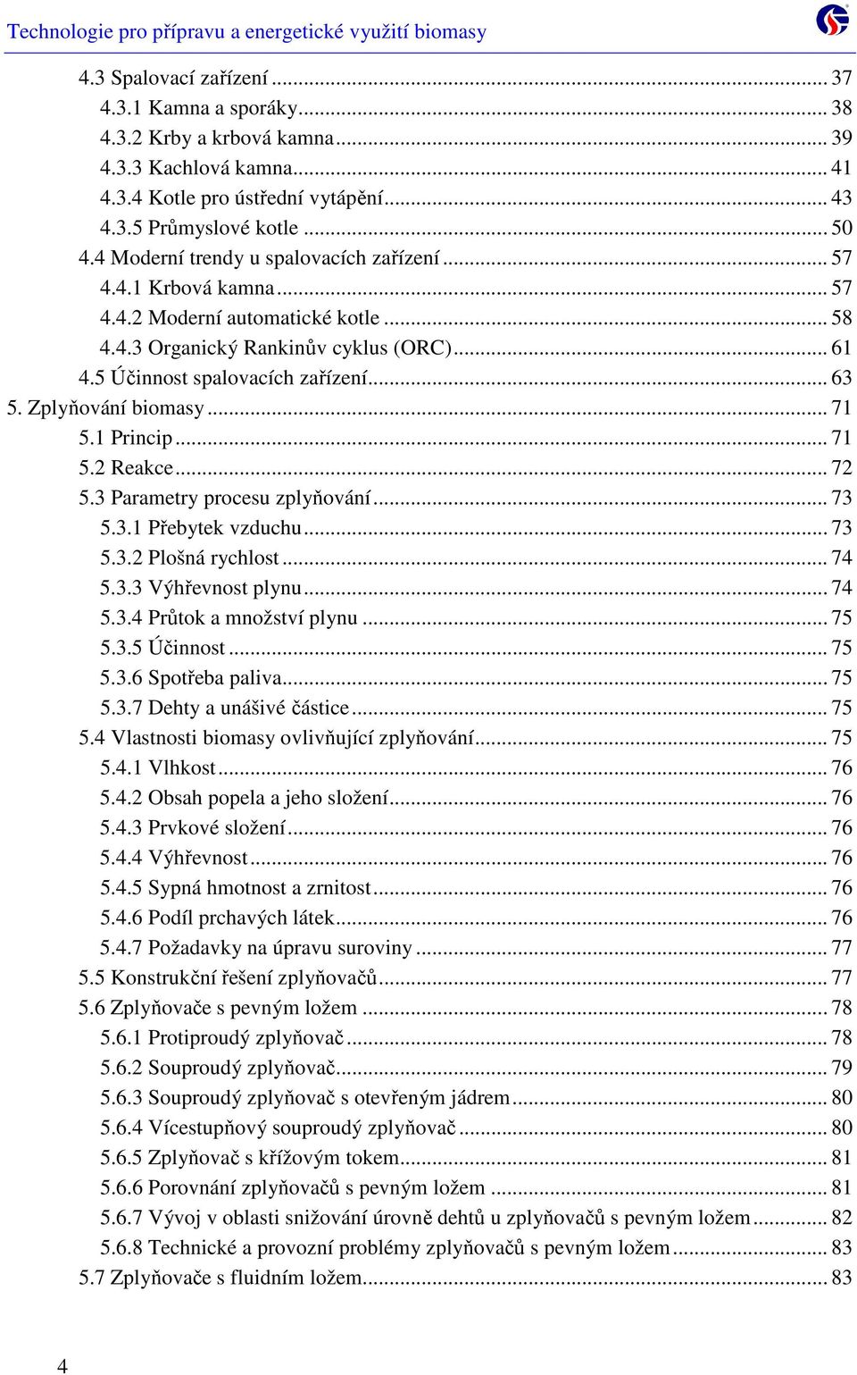 Zplyňování biomasy... 71 5.1 Princip... 71 5.2 Reakce... 72 5.3 Parametry procesu zplyňování... 73 5.3.1 Přebytek vzduchu... 73 5.3.2 Plošná rychlost... 74 5.3.3 Výhřevnost plynu... 74 5.3.4 Průtok a množství plynu.