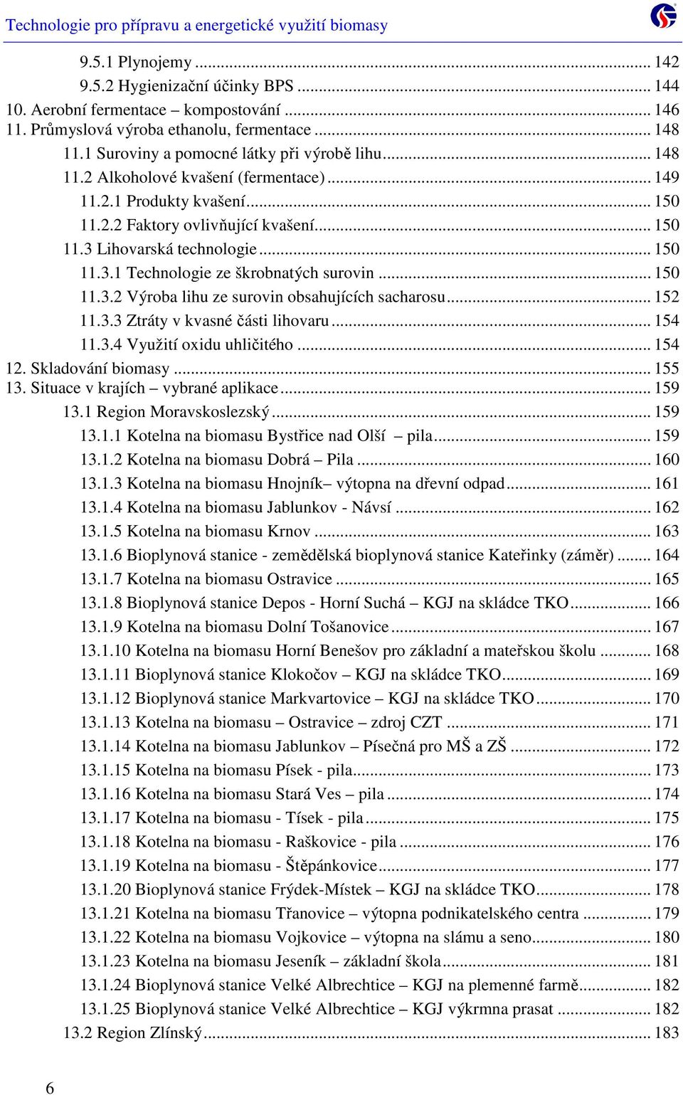 .. 150 11.3.2 Výroba lihu ze surovin obsahujících sacharosu... 152 11.3.3 Ztráty v kvasné části lihovaru... 154 11.3.4 Využití oxidu uhličitého... 154 12. Skladování biomasy... 155 13.