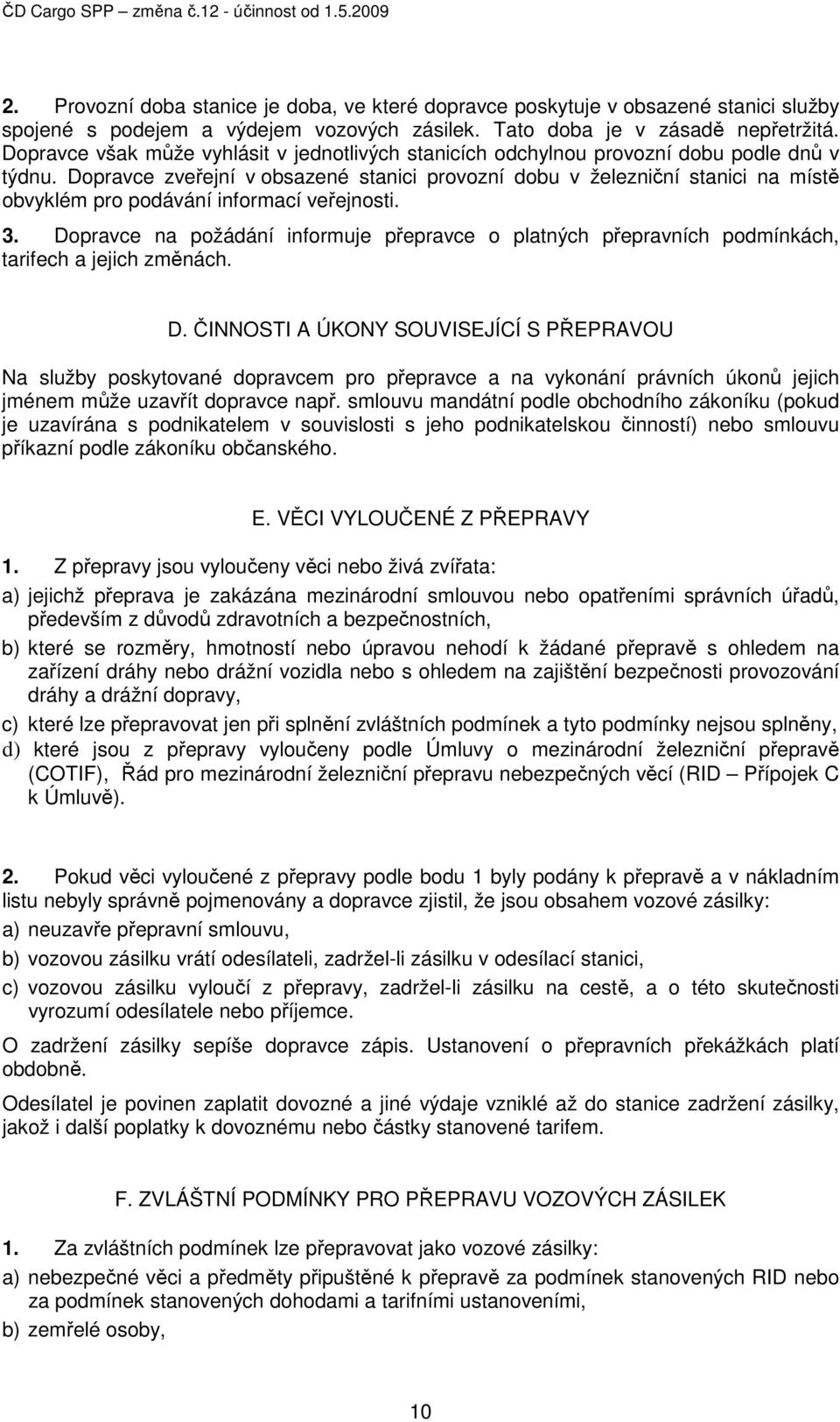 Dopravce zveřejní v obsazené stanici provozní dobu v železniční stanici na místě obvyklém pro podávání informací veřejnosti. 3.