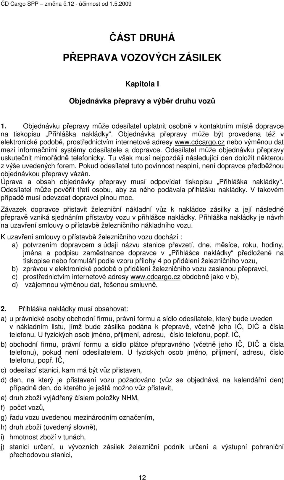 Objednávka přepravy může být provedena též v elektronické podobě, prostřednictvím internetové adresy www.cdcargo.cz nebo výměnou dat mezi informačními systémy odesílatele a dopravce.