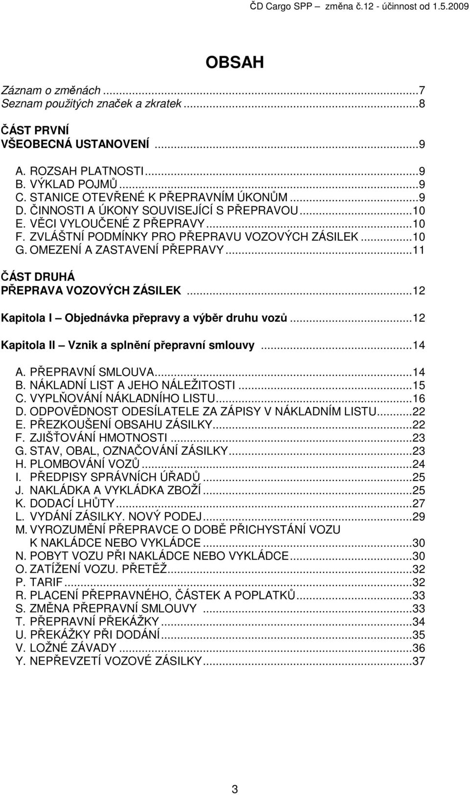 ..11 ČÁST DRUHÁ PŘEPRAVA VOZOVÝCH ZÁSILEK...12 Kapitola I Objednávka přepravy a výběr druhu vozů...12 Kapitola II Vznik a splnění přepravní smlouvy...14 A. PŘEPRAVNÍ SMLOUVA...14 B.