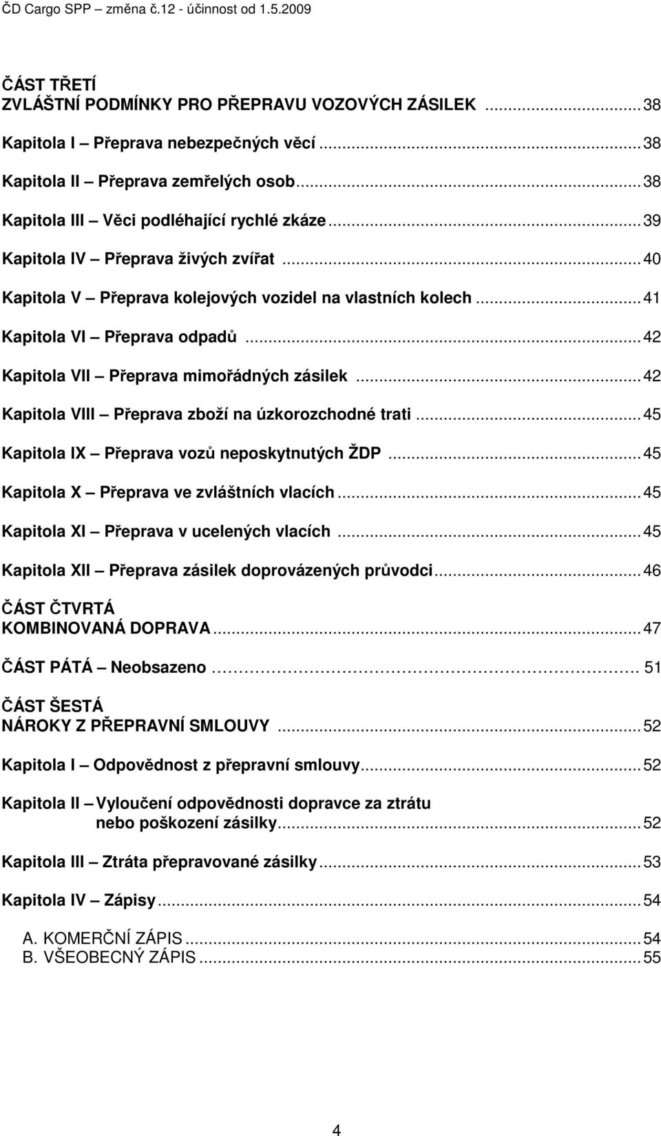 ..42 Kapitola VIII Přeprava zboží na úzkorozchodné trati...45 Kapitola IX Přeprava vozů neposkytnutých ŽDP...45 Kapitola X Přeprava ve zvláštních vlacích...45 Kapitola XI Přeprava v ucelených vlacích.