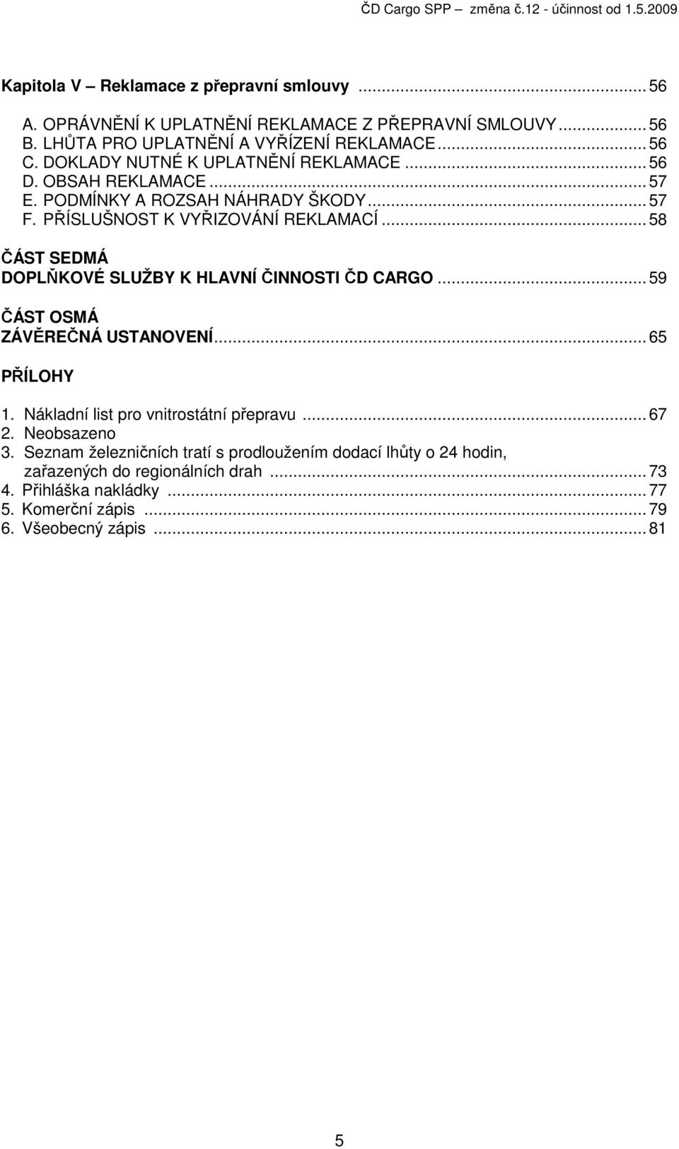 .. 58 ČÁST SEDMÁ DOPLŇKOVÉ SLUŽBY K HLAVNÍ ČINNOSTI ČD CARGO... 59 ČÁST OSMÁ ZÁVĚREČNÁ USTANOVENÍ... 65 PŘÍLOHY 1. Nákladní list pro vnitrostátní přepravu... 67 2.