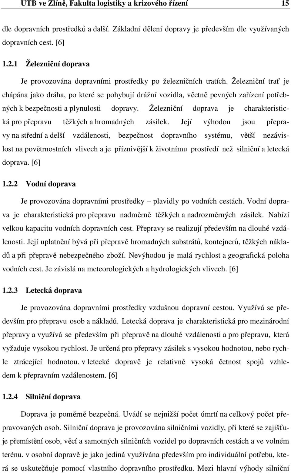 Železniční trať je chápána jako dráha, po které se pohybují drážní vozidla, včetně pevných zařízení potřebných k bezpečnosti a plynulosti dopravy.