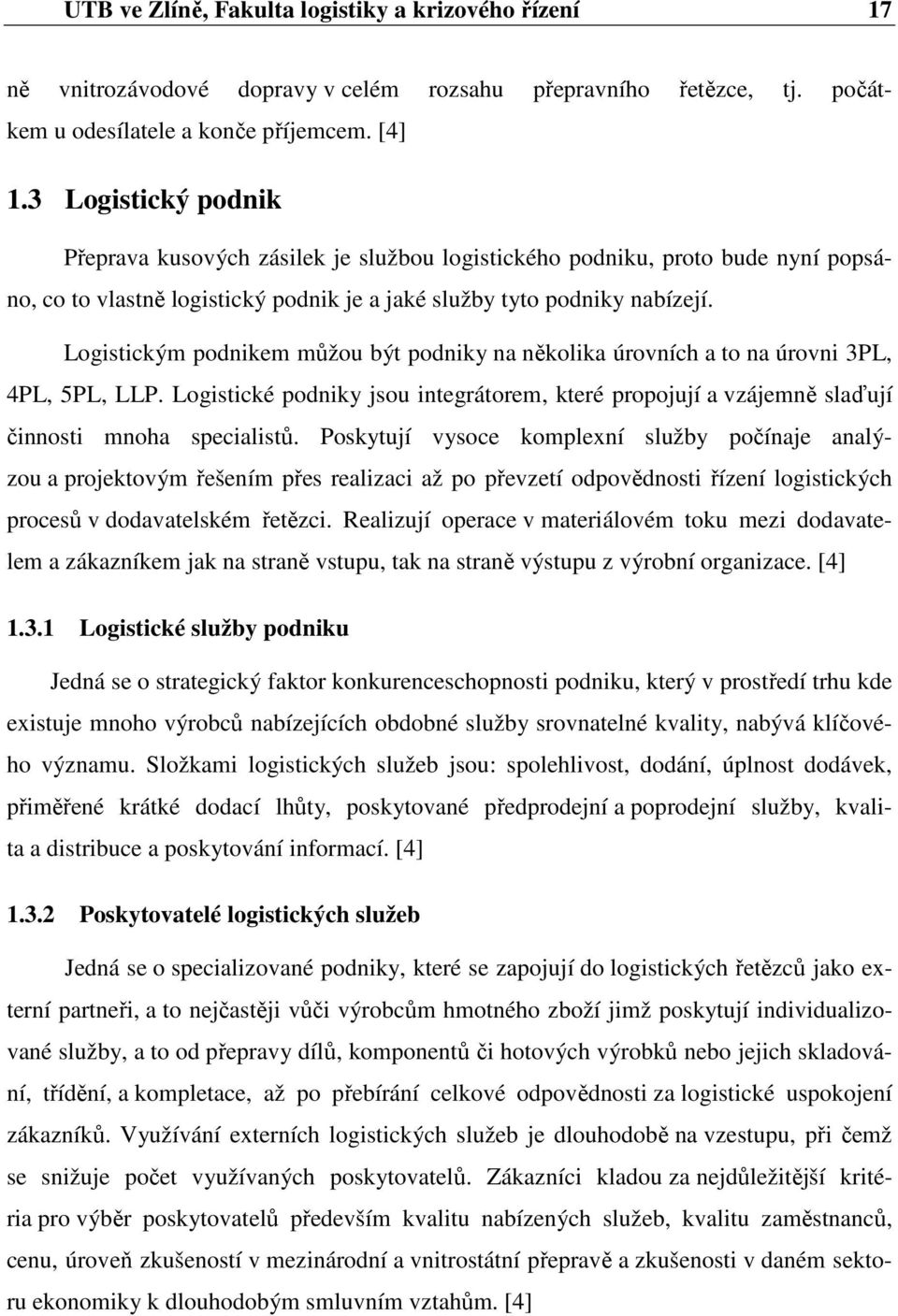 Logistickým podnikem můžou být podniky na několika úrovních a to na úrovni 3PL, 4PL, 5PL, LLP. Logistické podniky jsou integrátorem, které propojují a vzájemně slaďují činnosti mnoha specialistů.