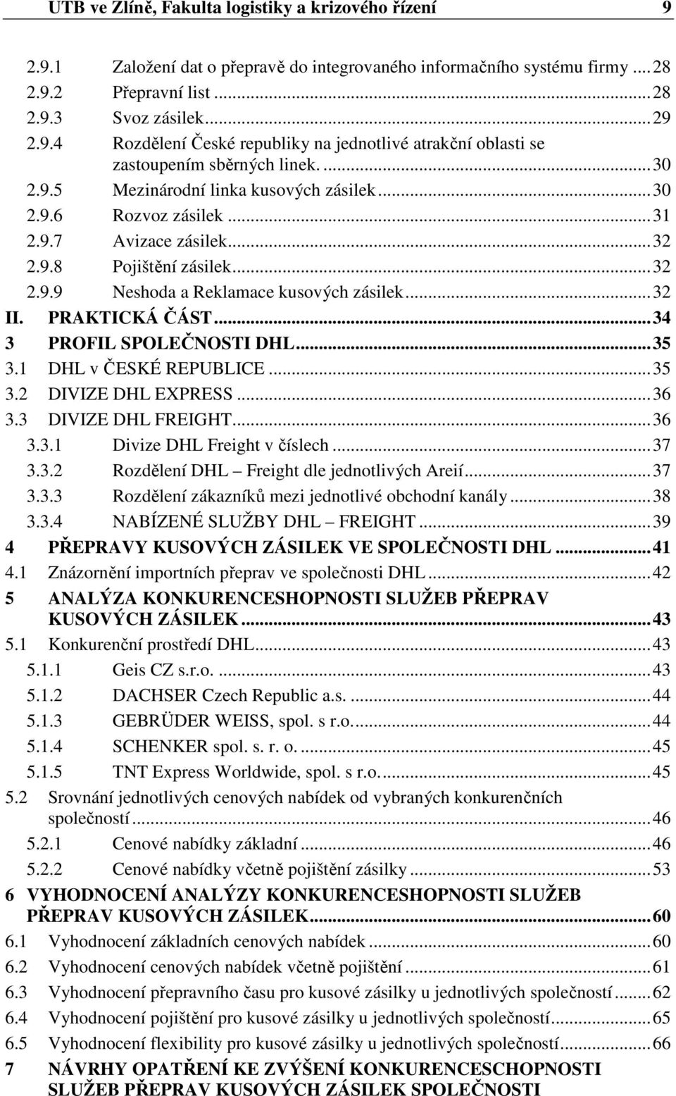 PRAKTICKÁ ČÁST...34 3 PROFIL SPOLEČNOSTI DHL...35 3.1 DHL v ČESKÉ REPUBLICE...35 3.2 DIVIZE DHL EXPRESS...36 3.3 DIVIZE DHL FREIGHT...36 3.3.1 Divize DHL Freight v číslech...37 3.3.2 Rozdělení DHL Freight dle jednotlivých Areií.