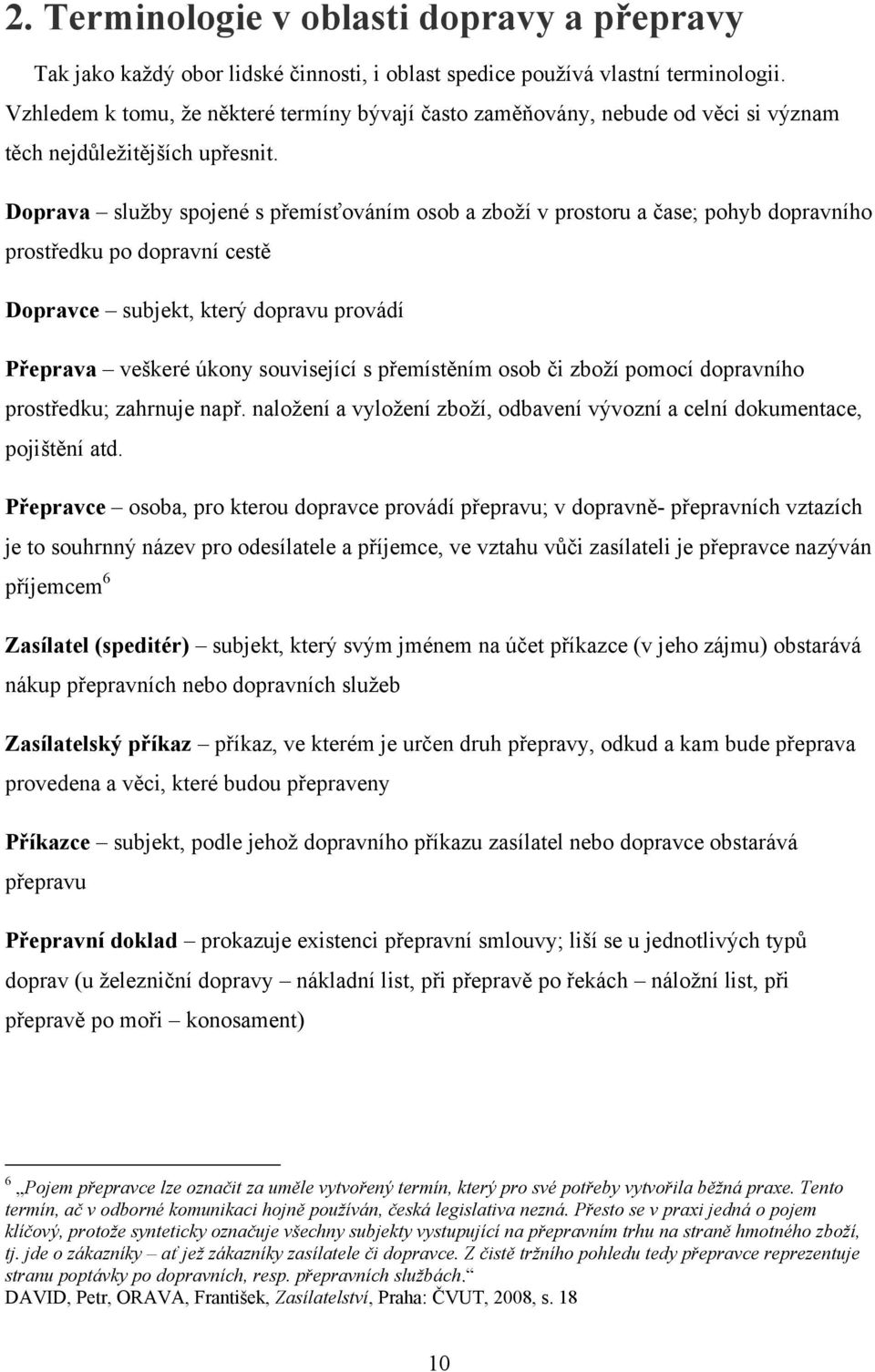 Doprava sluţby spojené s přemísťováním osob a zboţí v prostoru a čase; pohyb dopravního prostředku po dopravní cestě Dopravce subjekt, který dopravu provádí Přeprava veškeré úkony související s