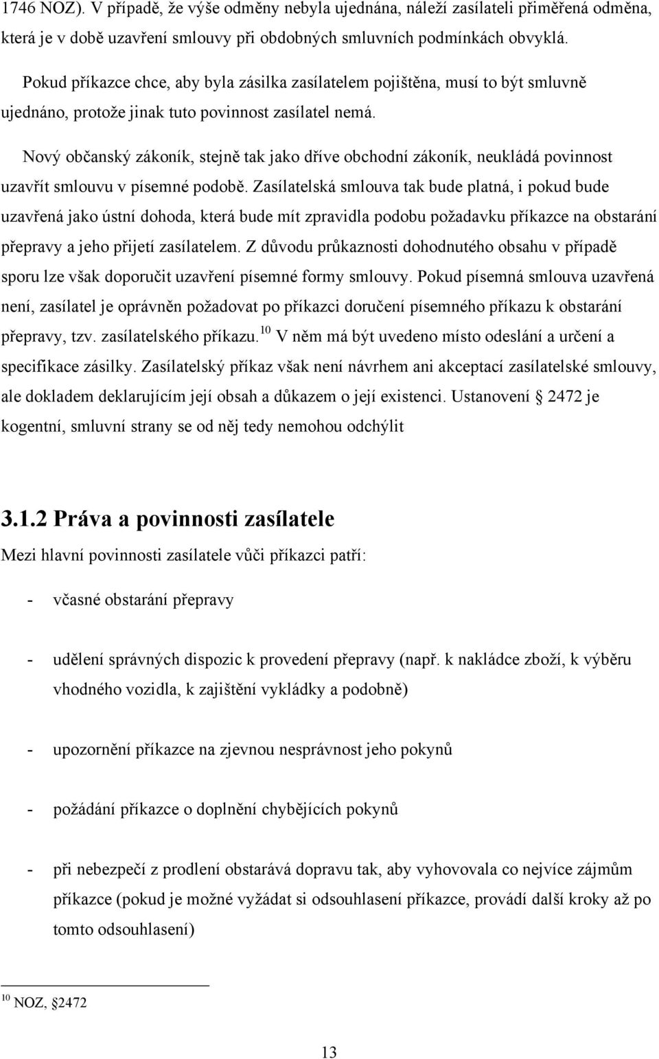 Nový občanský zákoník, stejně tak jako dříve obchodní zákoník, neukládá povinnost uzavřít smlouvu v písemné podobě.