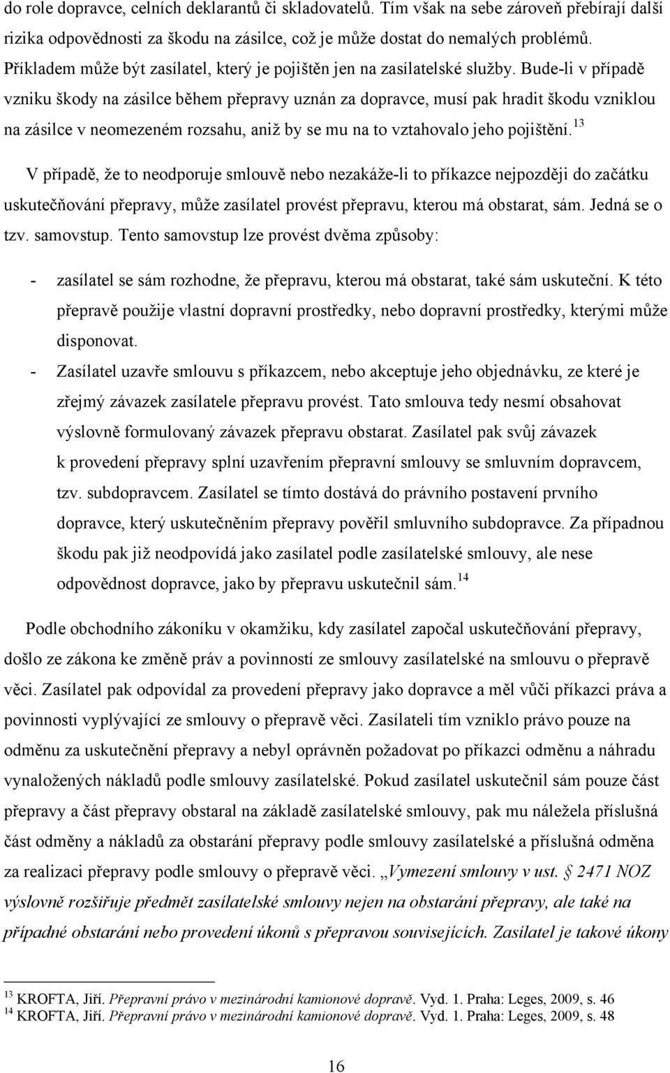 Bude-li v případě vzniku škody na zásilce během přepravy uznán za dopravce, musí pak hradit škodu vzniklou na zásilce v neomezeném rozsahu, aniţ by se mu na to vztahovalo jeho pojištění.