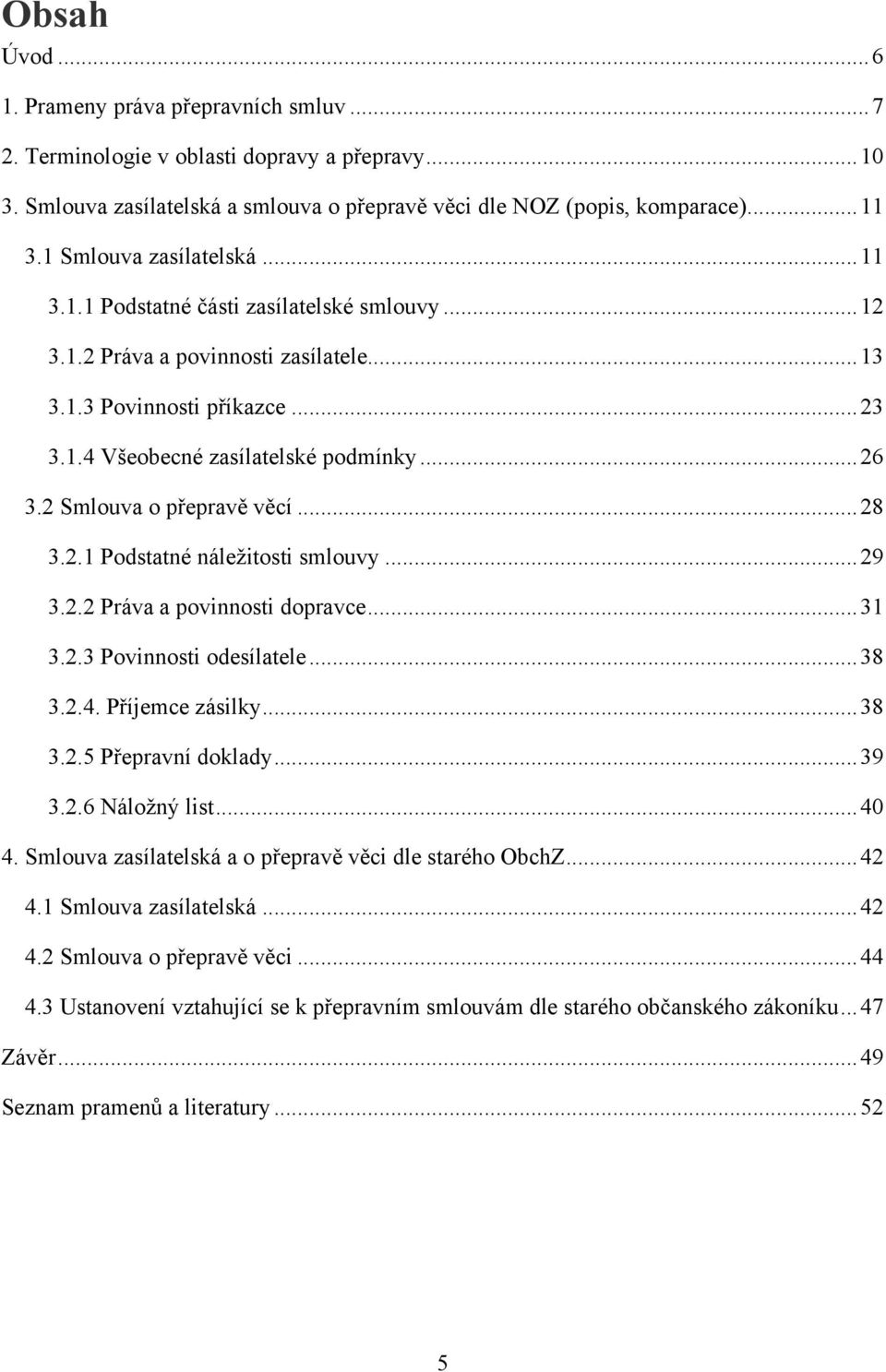 2 Smlouva o přepravě věcí... 28 3.2.1 Podstatné náleţitosti smlouvy... 29 3.2.2 Práva a povinnosti dopravce... 31 3.2.3 Povinnosti odesílatele... 38 3.2.4. Příjemce zásilky... 38 3.2.5 Přepravní doklady.