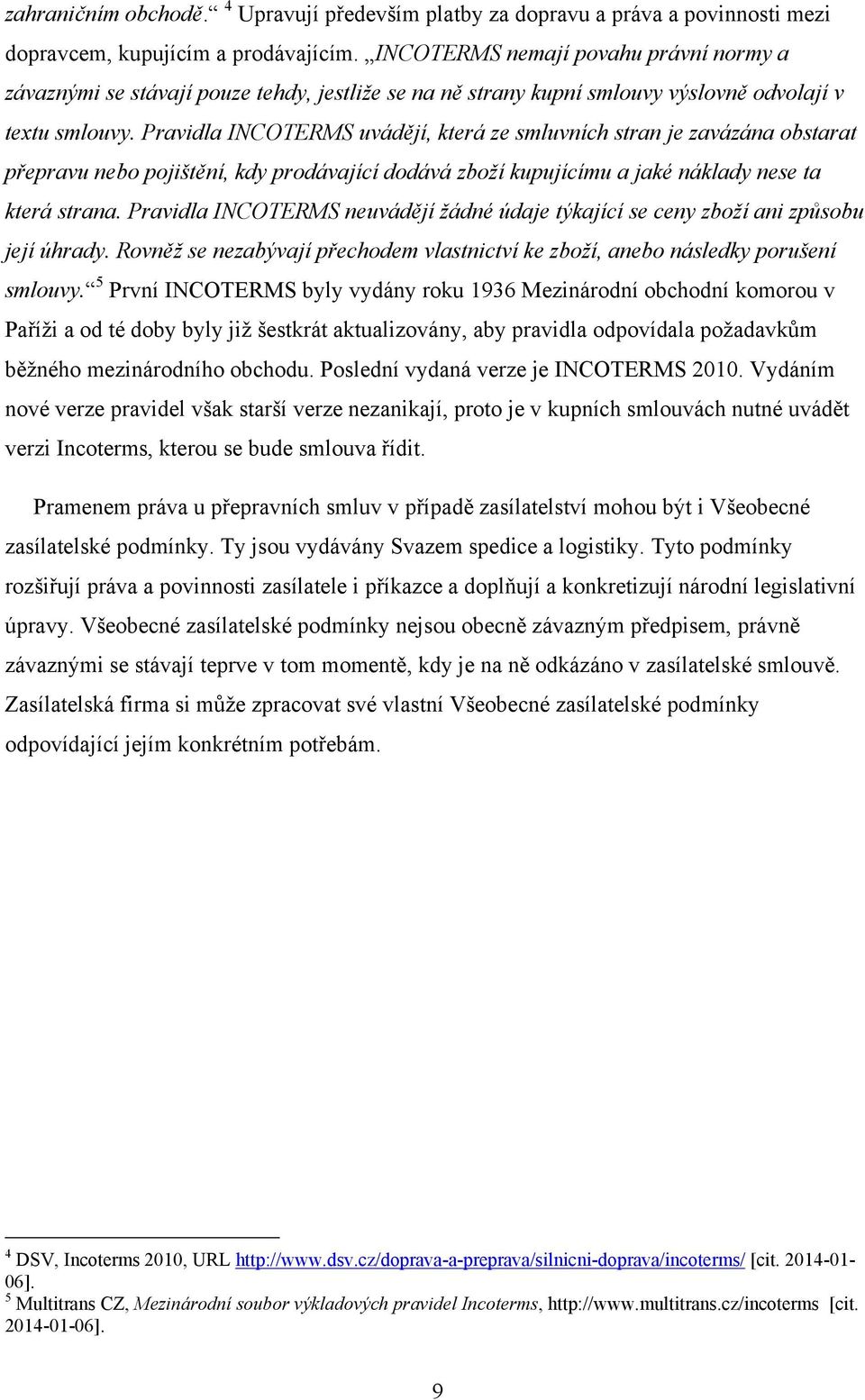 Pravidla INCOTERMS uvádějí, která ze smluvních stran je zavázána obstarat přepravu nebo pojištění, kdy prodávající dodává zboží kupujícímu a jaké náklady nese ta která strana.