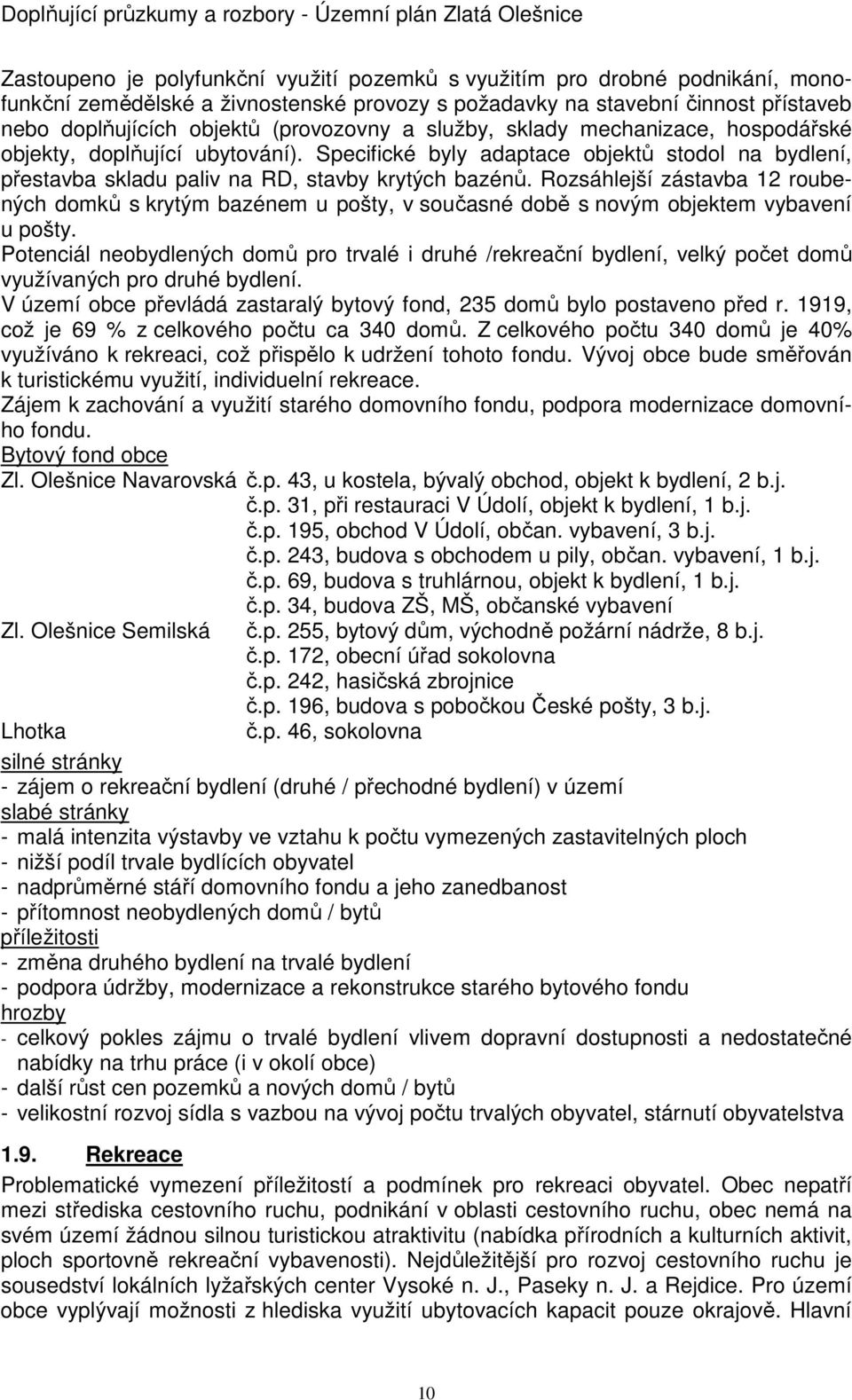 Rozsáhlejší zástavba 12 roubených domků s krytým bazénem u pošty, v současné době s novým objektem vybavení u pošty.