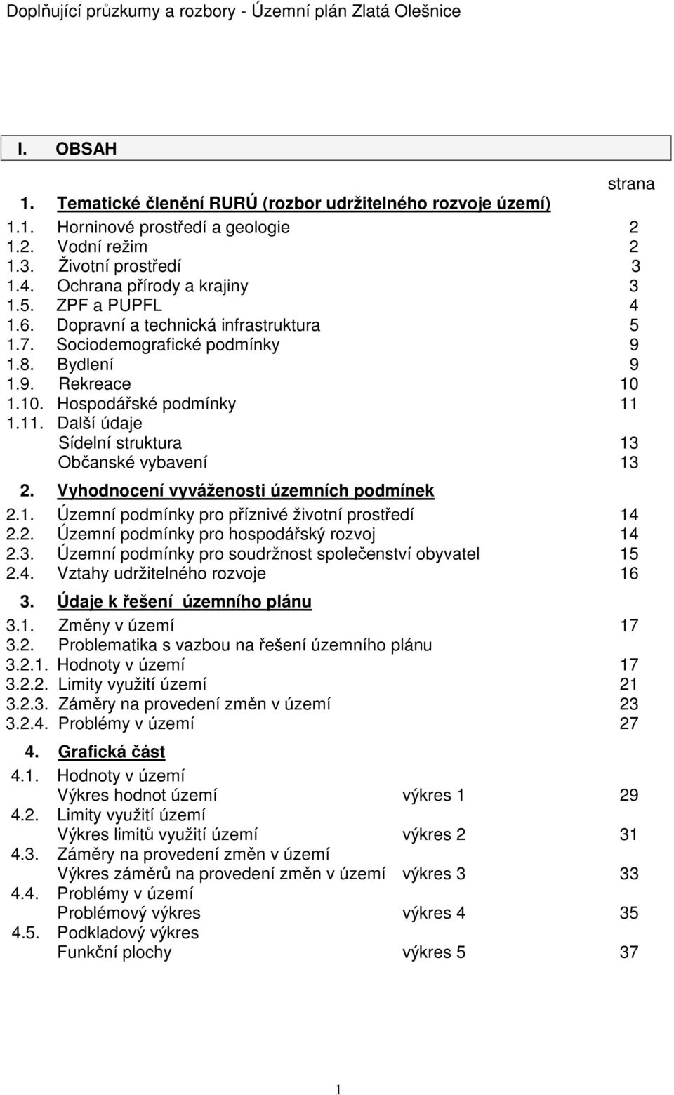 1.11. Další údaje Sídelní struktura 13 Občanské vybavení 13 2. Vyhodnocení vyváženosti územních podmínek 2.1. Územní podmínky pro příznivé životní prostředí 14 2.2. Územní podmínky pro hospodářský rozvoj 14 2.