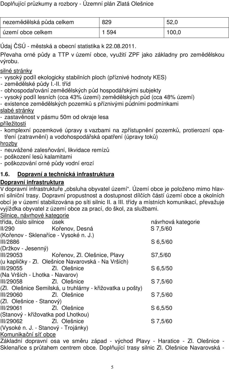 tříd - obhospodařování zemědělských půd hospodářskými subjekty - vysoký podíl lesních (cca 43% území) zemědělských půd (cca 48% území) - existence zemědělských pozemků s příznivými půdními podmínkami