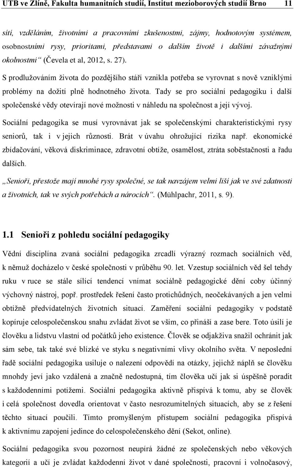 S prodlužováním života do pozdějšího stáří vznikla potřeba se vyrovnat s nově vzniklými problémy na dožití plně hodnotného života.