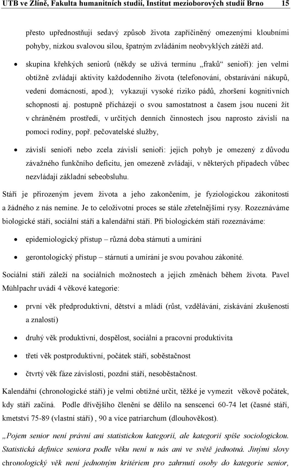 skupina křehkých seniorů (někdy se užívá termínu fraků senioři): jen velmi obtížně zvládají aktivity každodenního života (telefonování, obstarávání nákupů, vedení domácností, apod.