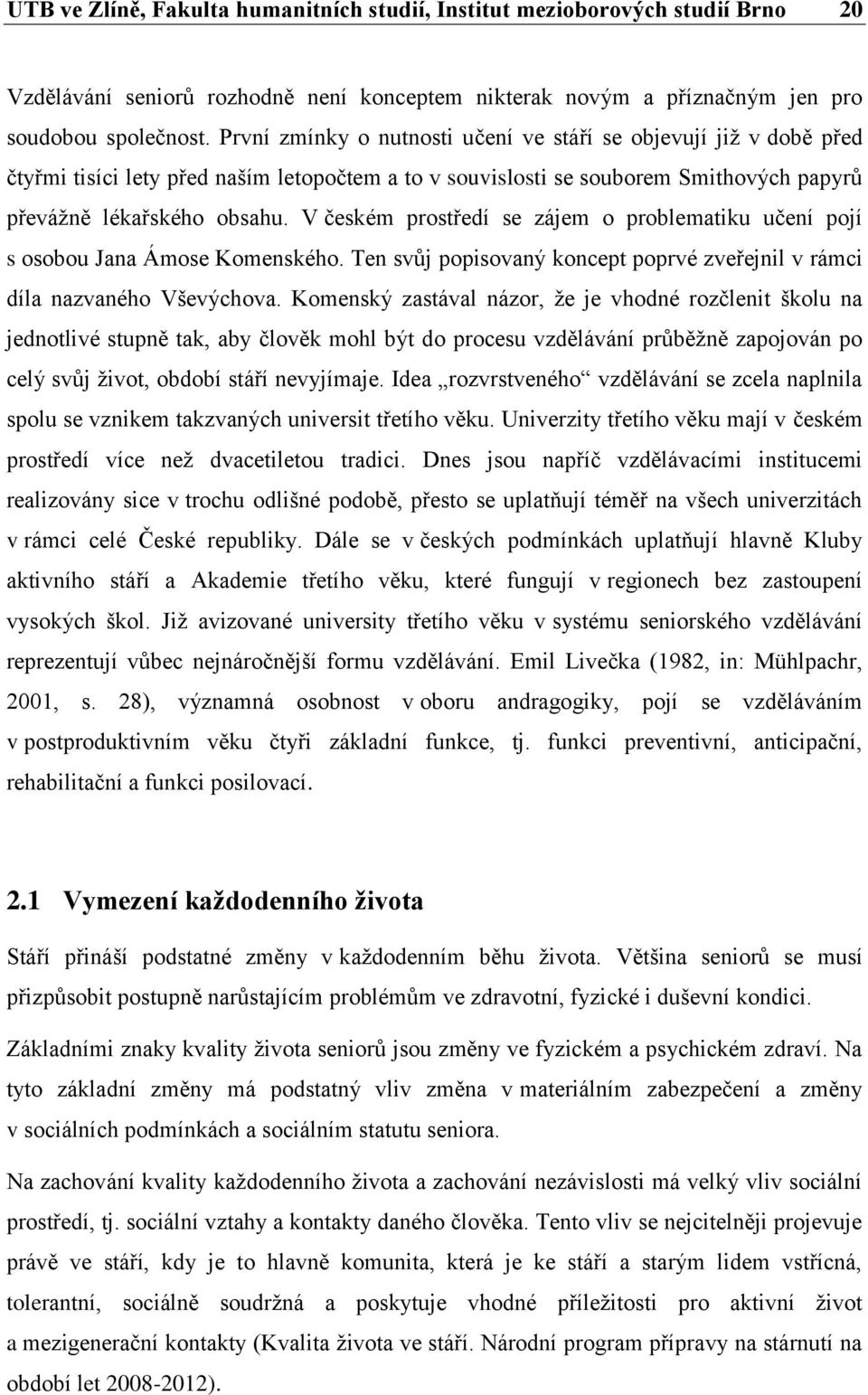 V českém prostředí se zájem o problematiku učení pojí s osobou Jana Ámose Komenského. Ten svůj popisovaný koncept poprvé zveřejnil v rámci díla nazvaného Vševýchova.