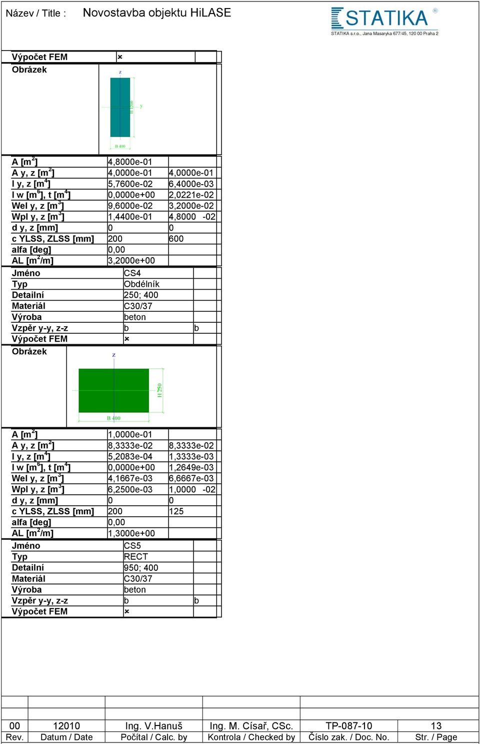 Výpočet FEM Obrázek A [m 2 ] 1,0000e-01 A y, z [m 2 ] 8,3333e-02 8,3333e-02 I y, z [m 4 ] 5,2083e-04 1,3333e-03 I w [m 6 ], t [m 4 ] 0,0000e+00 1,2649e-03 Wel y, z [m 3 ] 4,1667e-03 6,6667e-03 Wpl y,