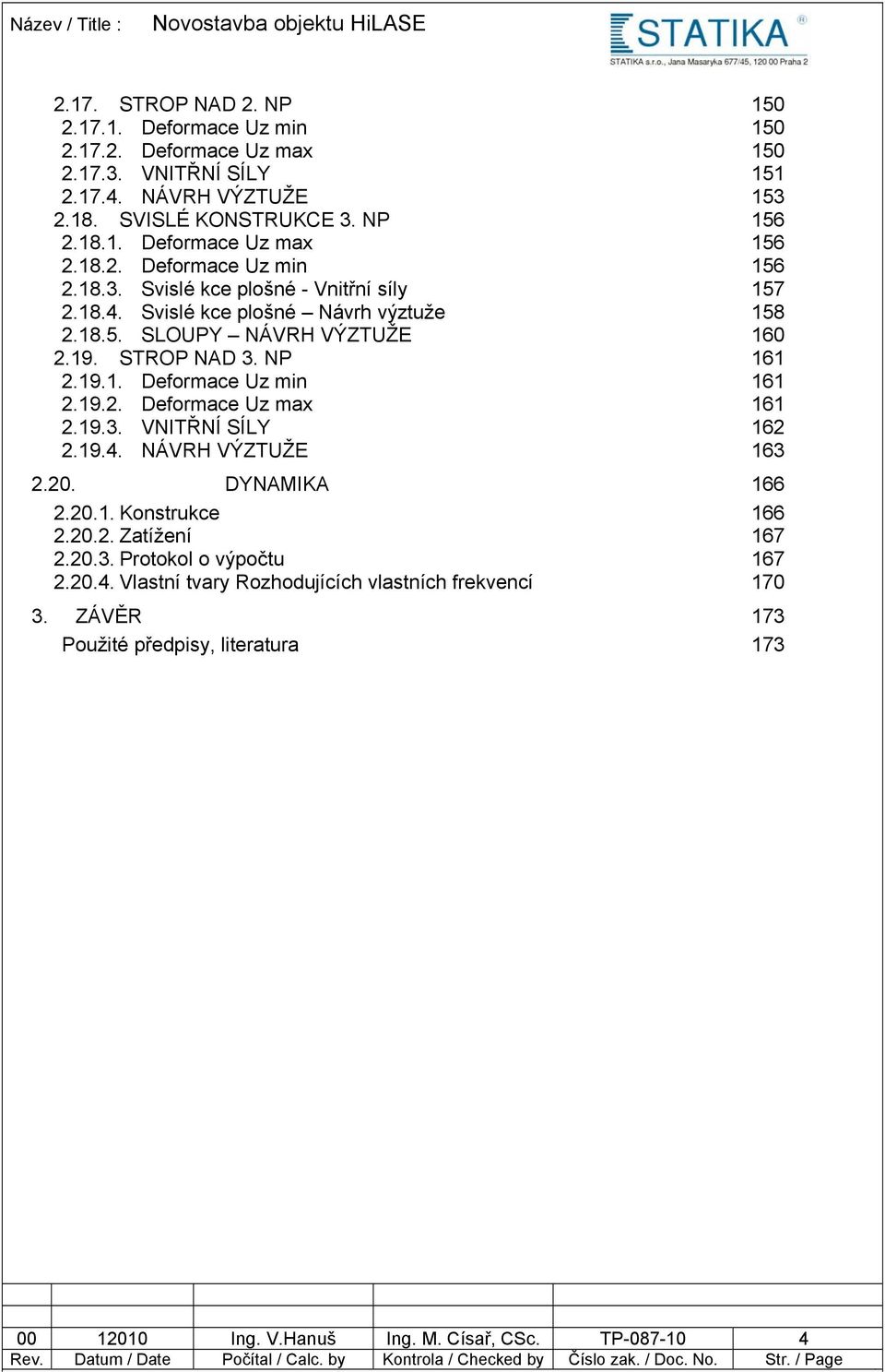 19.2. Deformace Uz max 161 2.19.3. VNITŘNÍ SÍLY 162 2.19.4. NÁVRH VÝZTUŽE 163 2.20. DYNAMIKA 166 2.20.1. Konstrukce 166 2.20.2. Zatížení 167 2.20.3. Protokol o výpočtu 167 2.20.4. Vlastní tvary Rozhodujících vlastních frekvencí 170 3.