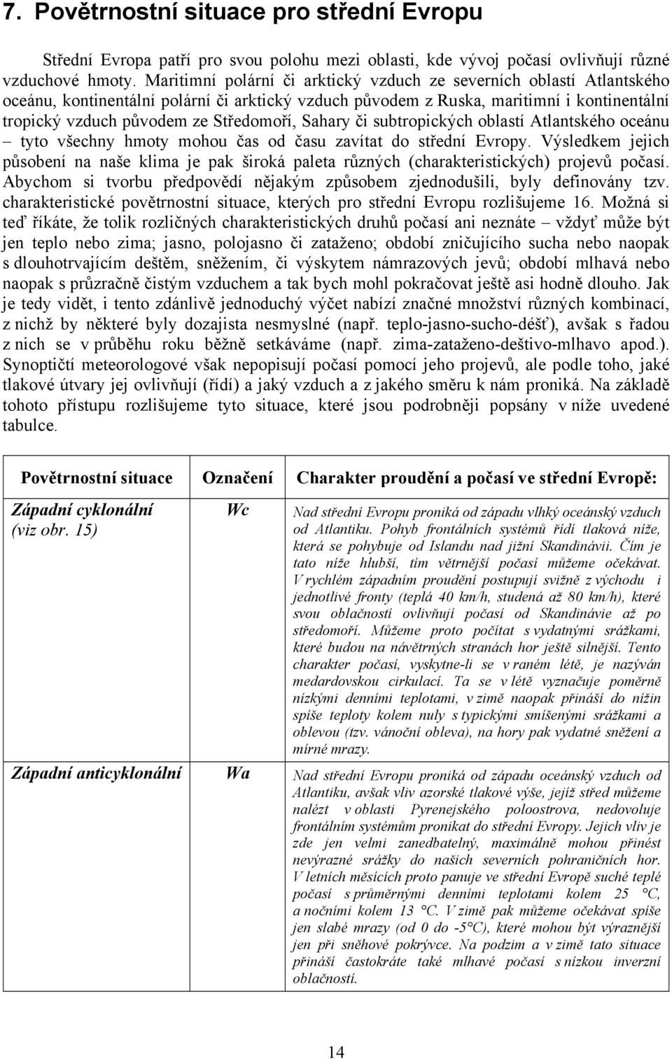 Středomoří, Sahary či subtropických oblastí Atlantského oceánu tyto všechny hmoty mohou čas od času zavítat do střední Evropy.