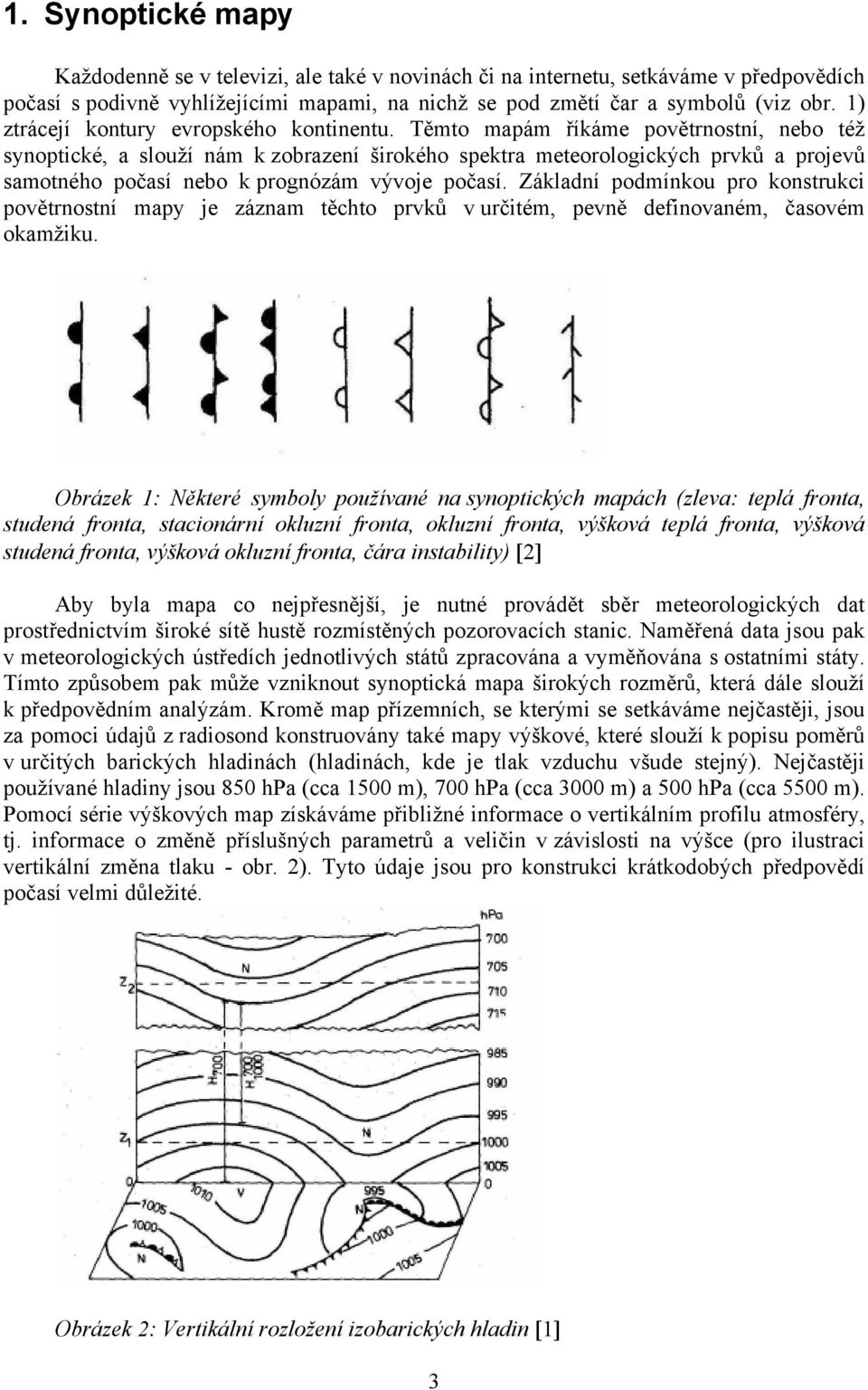 Těmto mapám říkáme povětrnostní, nebo též synoptické, a slouží nám k zobrazení širokého spektra meteorologických prvků a projevů samotného počasí nebo k prognózám vývoje počasí.