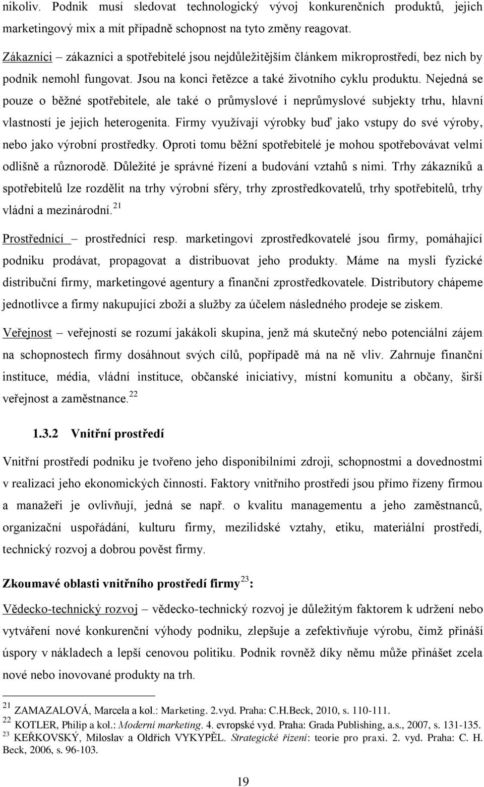 Nejedná se pouze o běžné spotřebitele, ale také o průmyslové i neprůmyslové subjekty trhu, hlavní vlastností je jejich heterogenita.