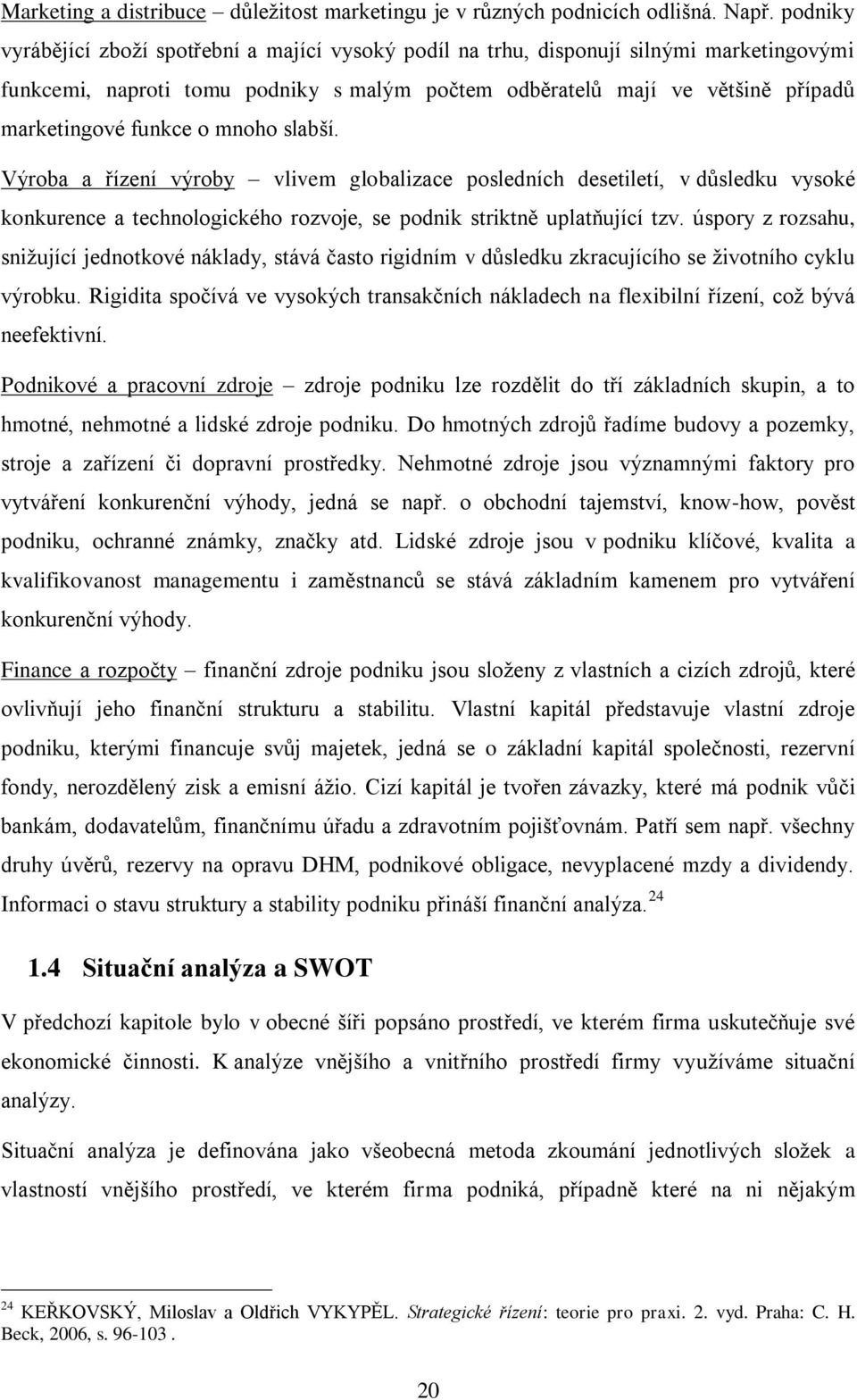 o mnoho slabší. Výroba a řízení výroby vlivem globalizace posledních desetiletí, v důsledku vysoké konkurence a technologického rozvoje, se podnik striktně uplatňující tzv.