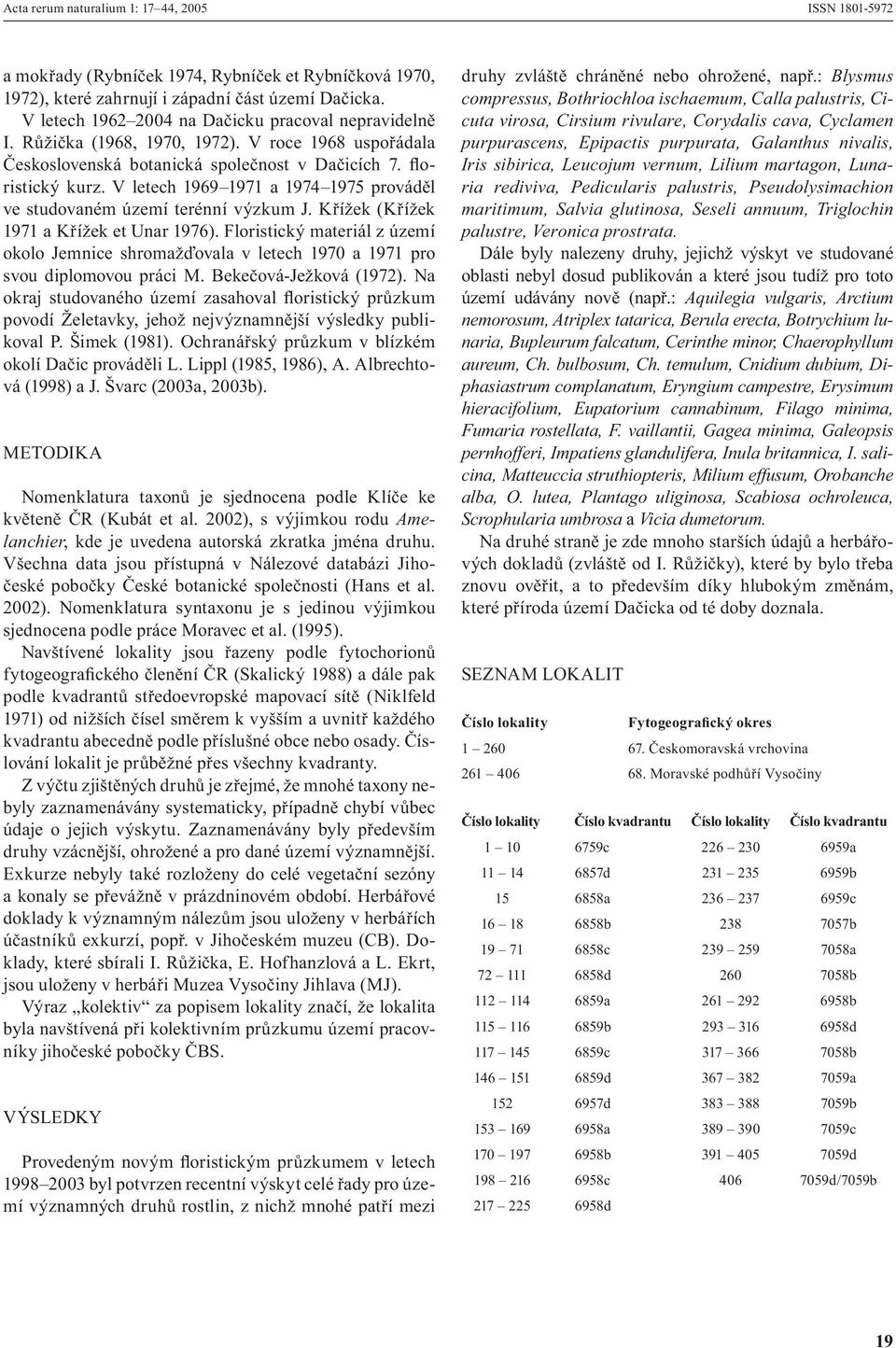 V letech 1969 1971 a 1974 1975 prováděl ve studovaném území terénní výzkum J. Křížek (Křížek 1971 a Křížek et Unar 1976).