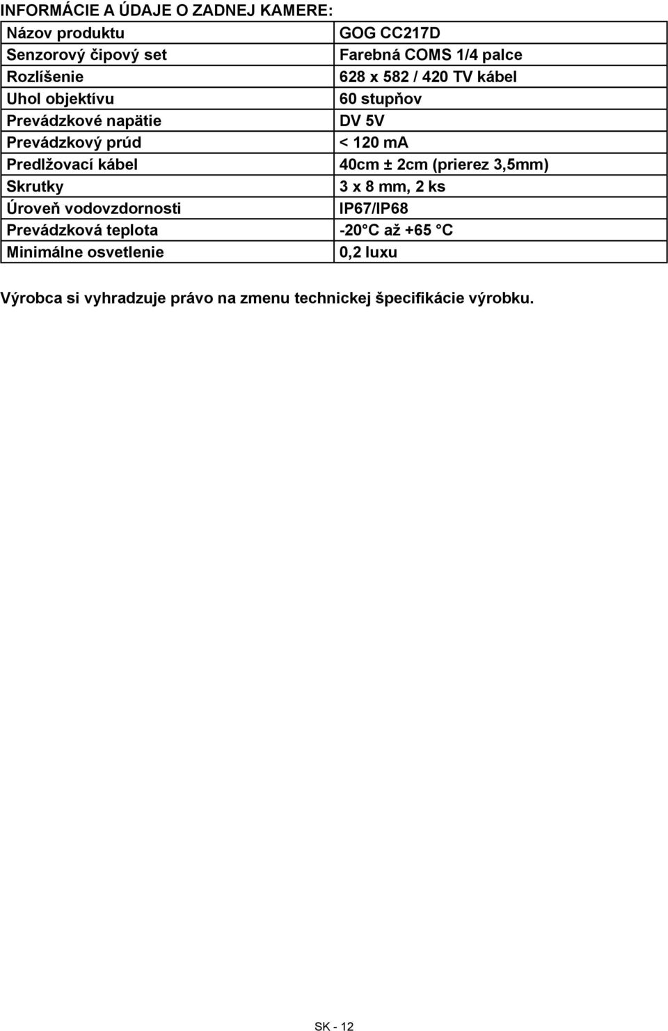 Predlžovací kábel 40cm ± 2cm (prierez 3,5mm) Skrutky 3 x 8 mm, 2 ks Úroveň vodovzdornosti IP67/IP68 Prevádzková