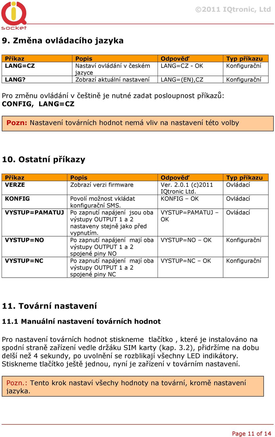 Ostatní příkazy Příkaz Popis Odpověď Typ příkazu VERZE Zobrazí verzi firmware Ver. 2.0.1 (c)2011 Ovládací IQtronic Ltd. KONFIG Povolí možnost vkládat KONFIG OK Ovládací konfigurační SMS.