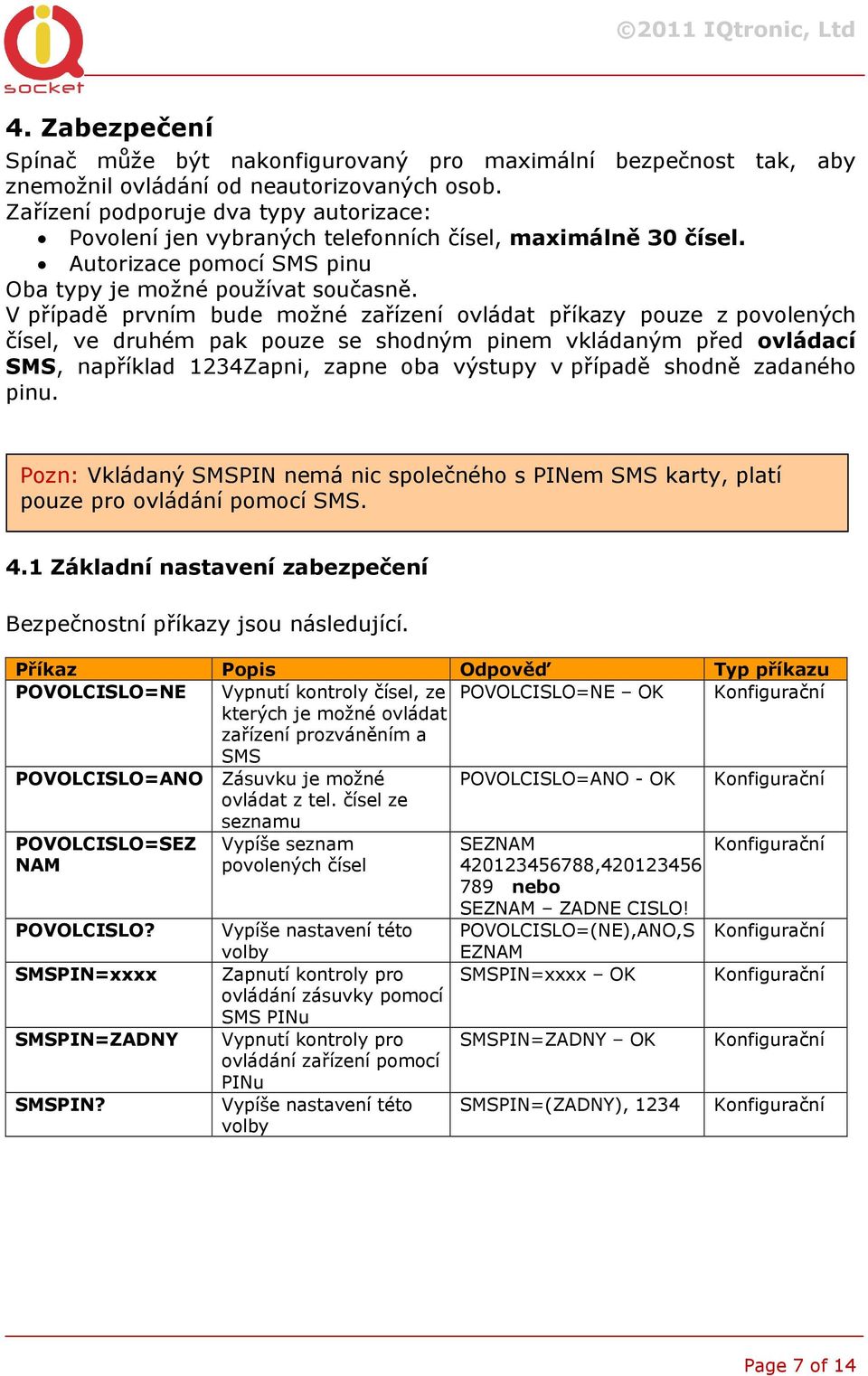 V případě prvním bude možné zařízení ovládat příkazy pouze z povolených čísel, ve druhém pak pouze se shodným pinem vkládaným před ovládací SMS, například 1234Zapni, zapne oba výstupy v případě