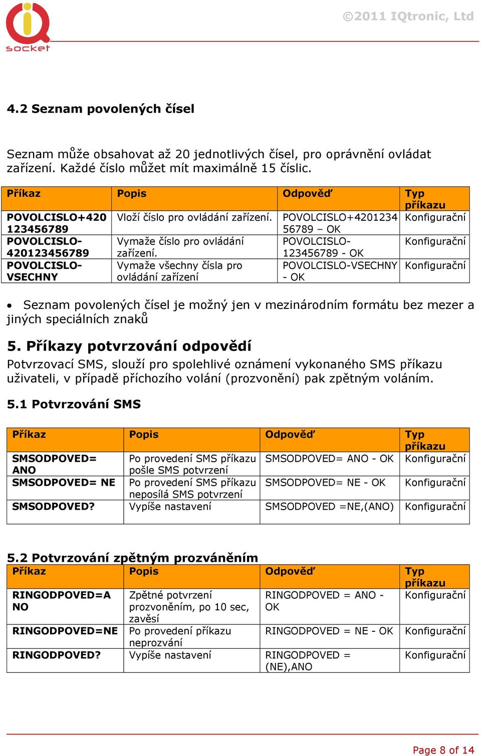 123456789 - OK POVOLCISLO- VSECHNY Vymaže všechny čísla pro ovládání zařízení POVOLCISLO-VSECHNY - OK Seznam povolených čísel je možný jen v mezinárodním formátu bez mezer a jiných speciálních znaků