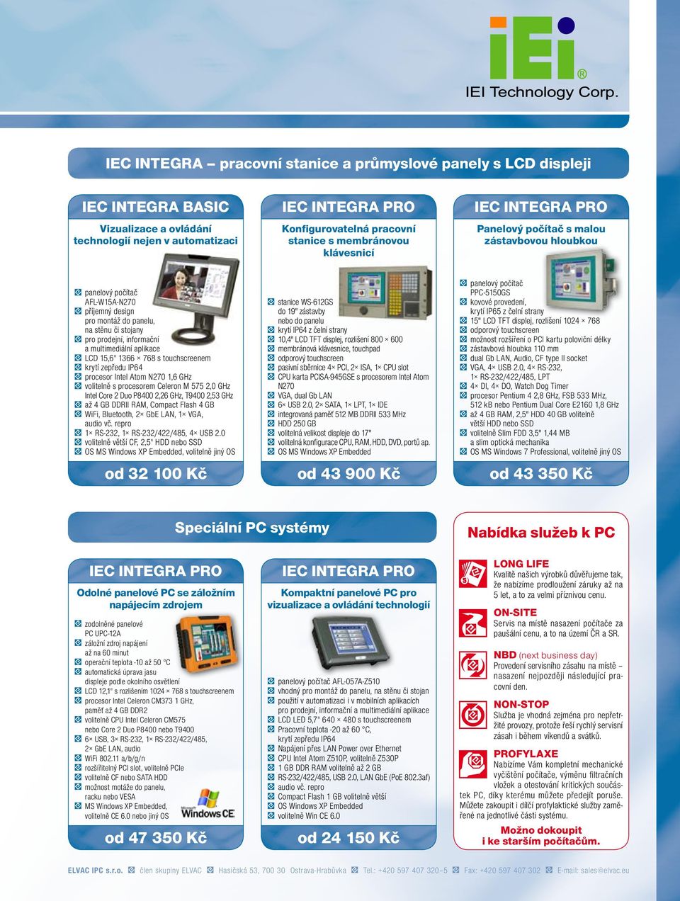 a multimediální aplikace LCD 15,6" 1366 768 s touchscreenem krytí zepředu IP64 procesor Intel Atom N270 1,6 GHz volitelně s procesorem Celeron M 575 2,0 GHz Intel Core 2 Duo P8400 2,26 GHz, T9400