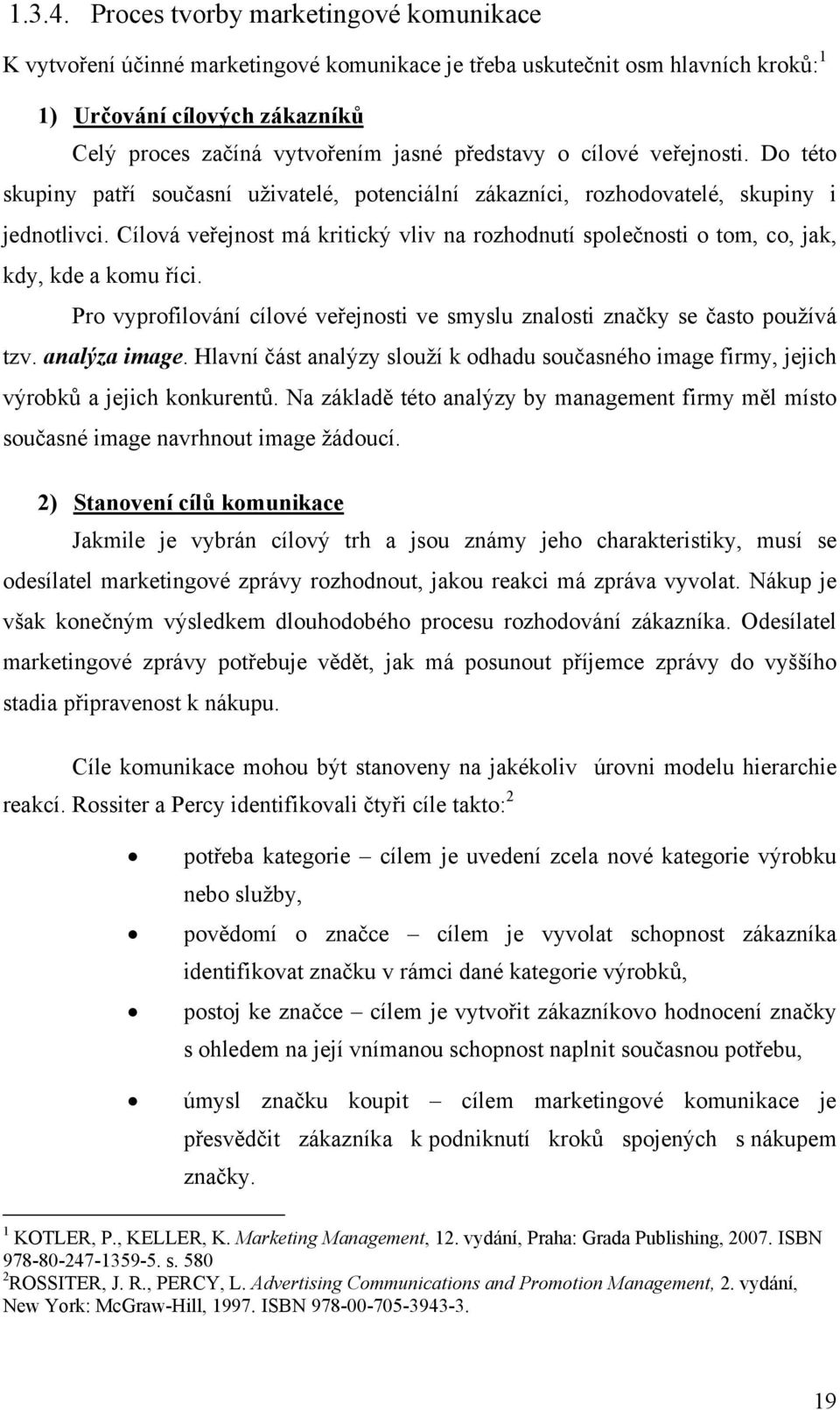 o cílové veřejnosti. Do této skupiny patří současní uživatelé, potenciální zákazníci, rozhodovatelé, skupiny i jednotlivci.