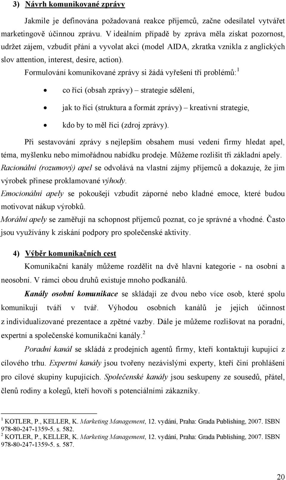 Formulování komunikované zprávy si žádá vyřešení tří problémů: 1 co říci (obsah zprávy) strategie sdělení, jak to říci (struktura a formát zprávy) kreativní strategie, kdo by to měl říci (zdroj