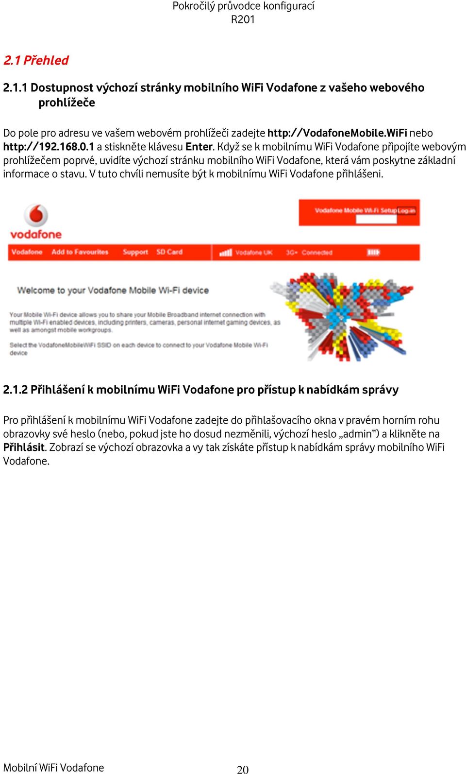 V tuto chvíli nemusíte b t k mobilnímu WiFi Vodafone p ihlá eni. 2.1.