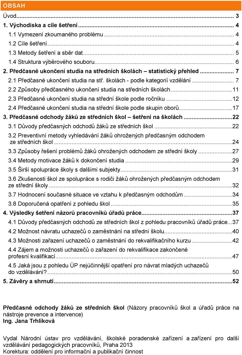 ..11 2.3 Předčasné ukončení studia na střední škole podle ročníku...12 2.4 Předčasné ukončení studia na střední škole podle skupin oborů...17 3.