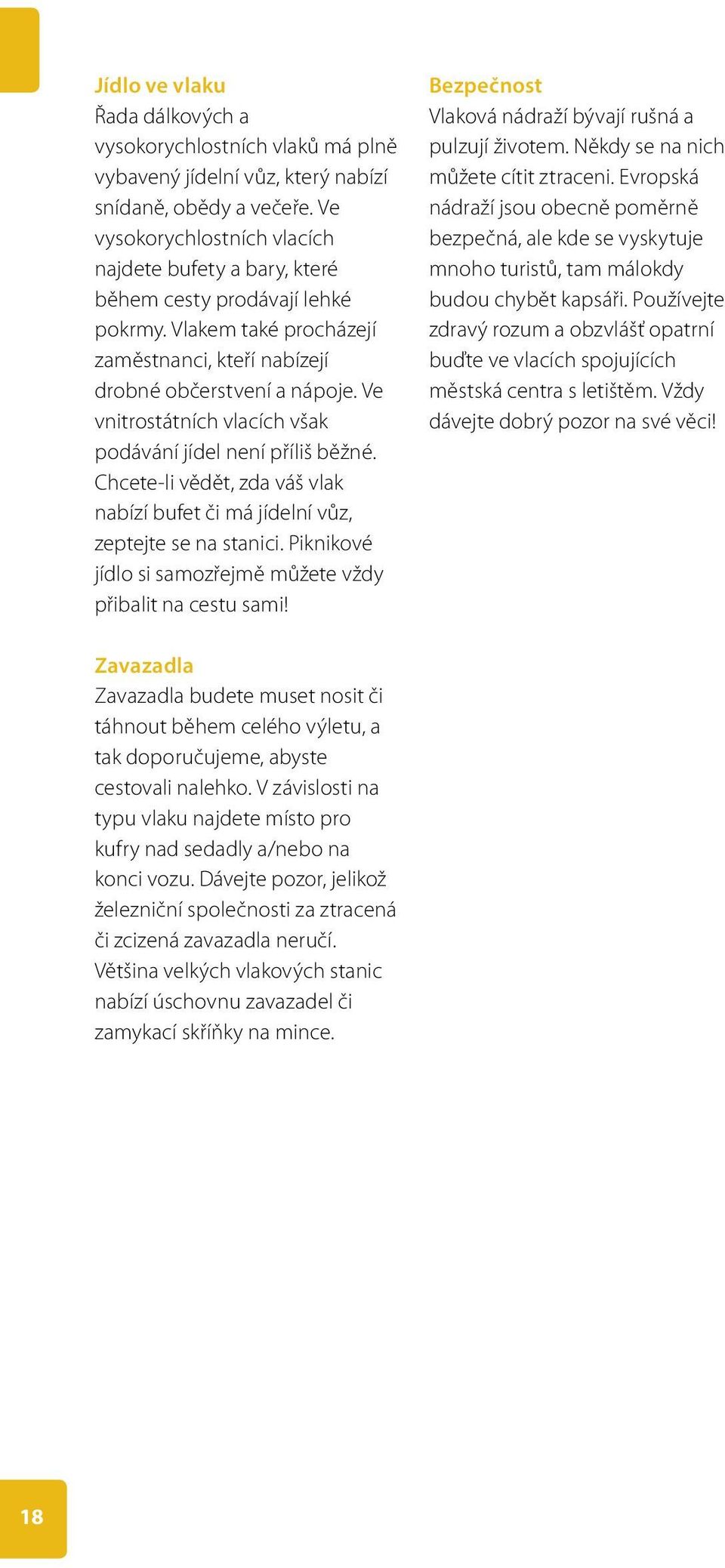 Ve vnitrostátních vlacích však podávání jídel není příliš běžné. Chcete-li vědět, zda váš vlak nabízí bufet či má jídelní vůz, zeptejte se na stanici.