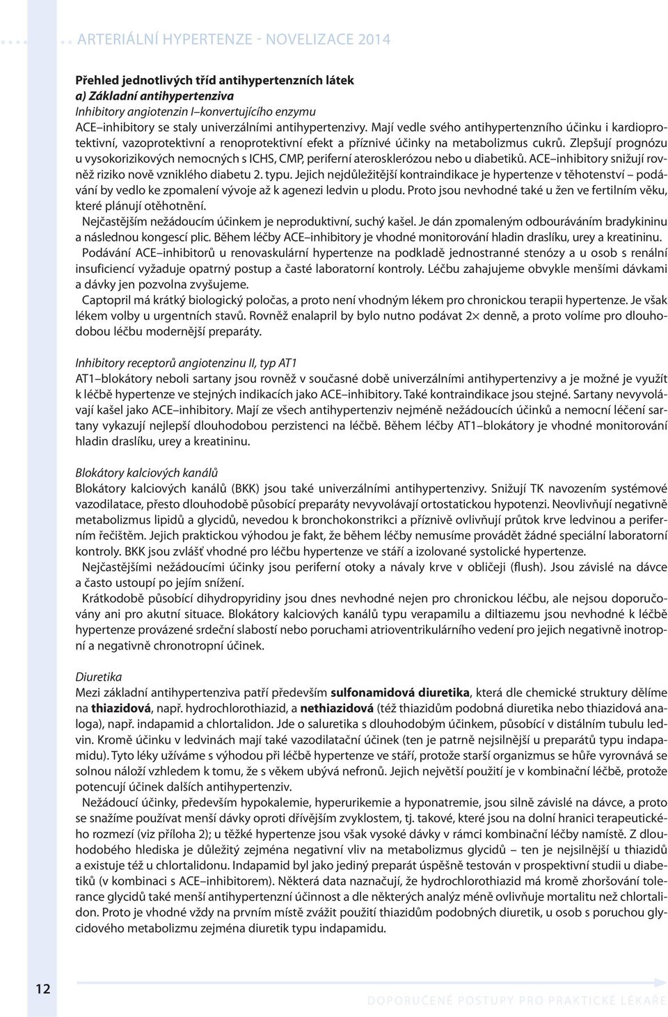 Zlepšují prognózu u vysokorizikových nemocných s ICHS, CMP, periferní aterosklerózou nebo u diabetiků. ACE inhibitory snižují rovněž riziko nově vzniklého diabetu 2. typu.