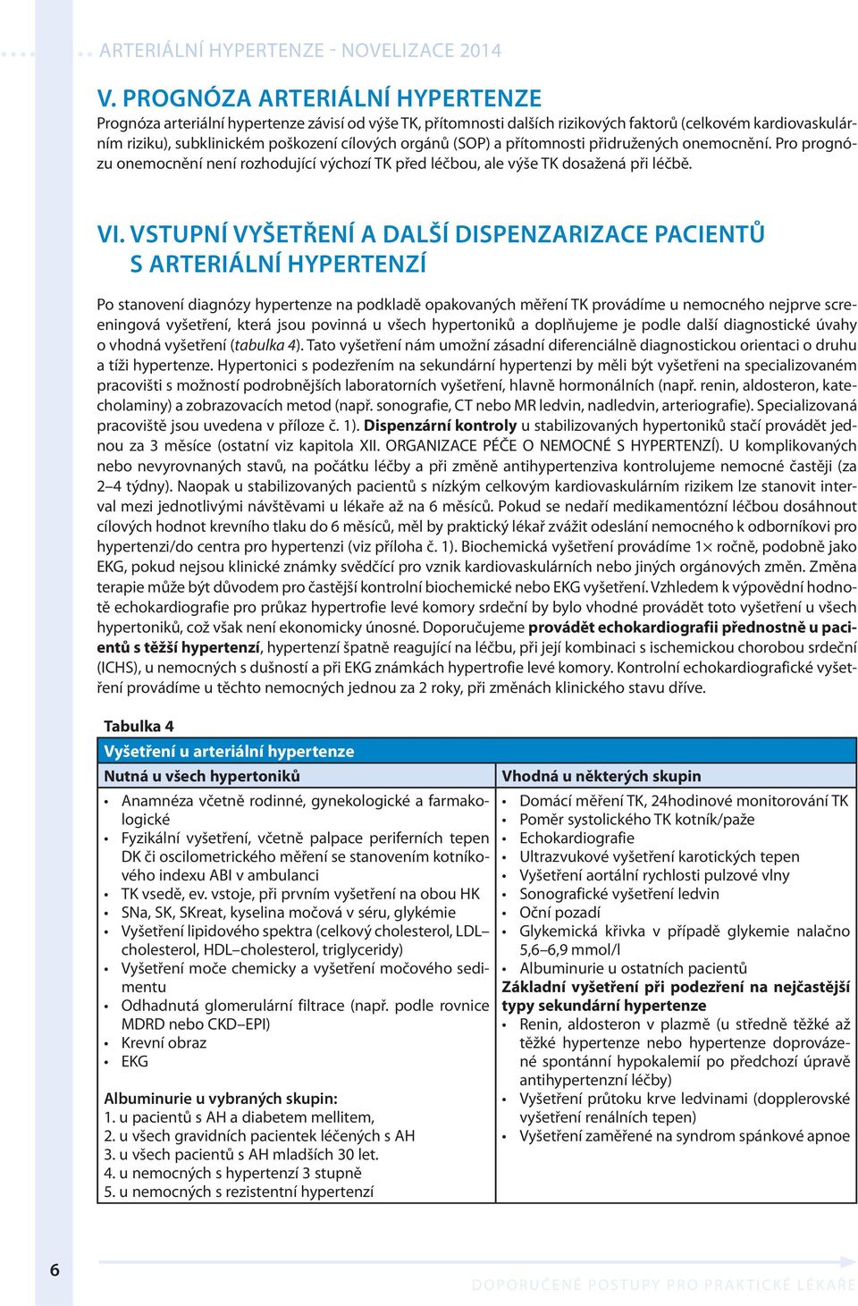 VSTUPNÍ VYŠETŘENÍ A DALŠÍ DISPENZARIZACE PACIENTŮ S ARTERIÁLNÍ HYPERTENZÍ Po stanovení diagnózy hypertenze na podkladě opakovaných měření TK provádíme u nemocného nejprve screeningová vyšetření,